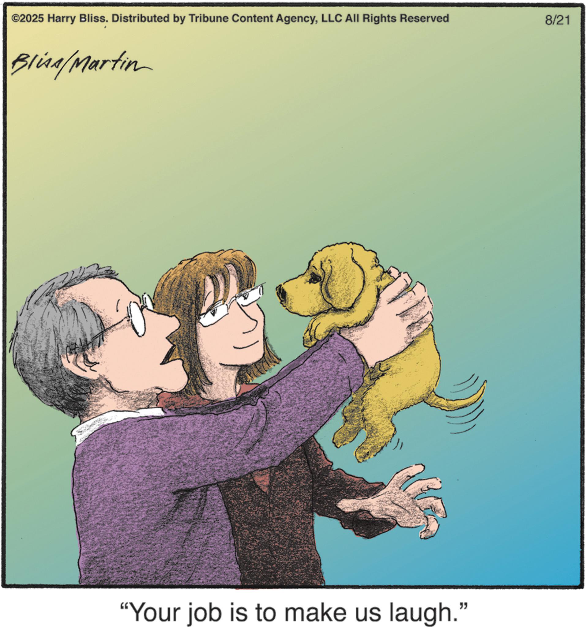 Fiction OCR: ©2025 Harry Bliss. Distributed by Tribune Content AgencyLLC All Rights Reserved Bliss/Martin "Your job is to make us laugh." 8/21 © 2025 Harry Bliss . Distributed by Tribune Content AgencyLLC All Rights Reserved Bliss / Martin " Your job is to make us laugh . " 8/21