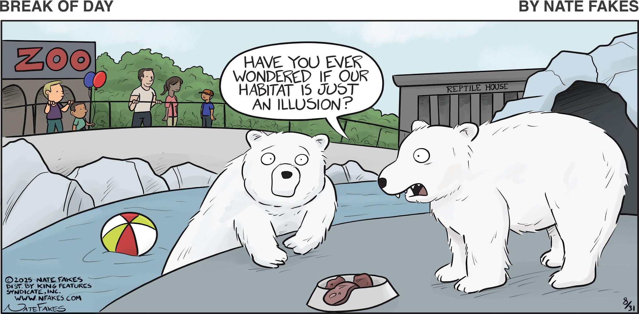 Animated cartoon OCR: BREAK OF DAY ZOO 2025 NATE FAKES DIST. BY KING FEATURES SYNDICATEINC. www.NFAKES.COM ATEFAKES HAVE YOU EVER WONDERED IF OUR HABITAT IS JUST AN ILLUSION? REPTILE HOUSE BY NATE FAKES 8/31 BREAK OF DAY ZOO 2025 NATE FAKES DIST . BY KING FEATURES SYNDICATEINC . www.NFAKES.COM ATEFAKES HAVE YOU EVER WONDERED IF OUR HABITAT IS JUST AN ILLUSION ? REPTILE HOUSE BY NATE FAKES 8/31