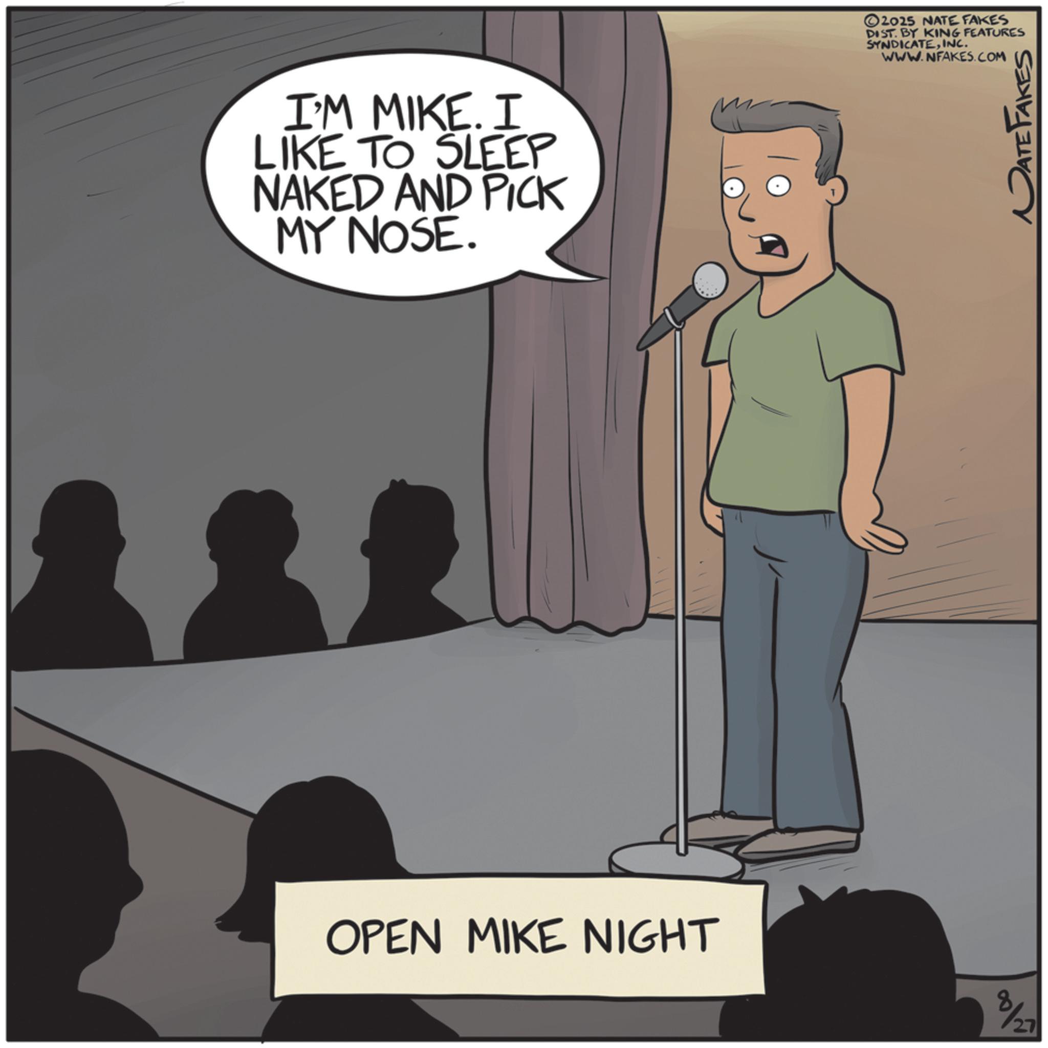 Animation OCR: I'M MIKE. I LIKE TO SLEEP NAKED AND PICK MY NOSE. OPEN MIKE NIGHT 2025 NATE FAKES DIST. BY KING FEATURES SYNDICATEINC. WWW.NFAKES.COM 8/27 DATE FAKES I'M MIKE . I LIKE TO SLEEP NAKED AND PICK MY NOSE . OPEN MIKE NIGHT 2025 NATE FAKES DIST . BY KING FEATURES SYNDICATEINC . WWW.NFAKES.COM 8/27 DATE FAKES