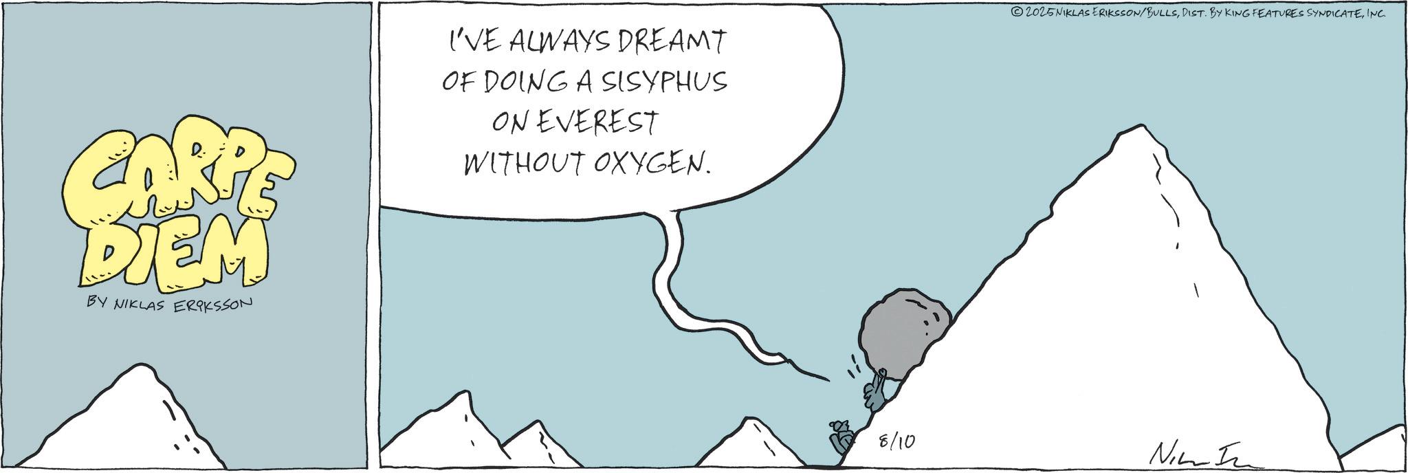 Animation OCR: CARPE DIEM BY NIKLAS ERIKSSON I'VE ALWAYS DREAMT OF DOING A SISYPHUS ON EVEREST WITHOUT OXYGEN. 2025NIKLAS ERIKSSON/BULLSINC. 8/10 Nim In CARPE DIEM BY NIKLAS ERIKSSON I'VE ALWAYS DREAMT OF DOING A SISYPHUS ON EVEREST WITHOUT OXYGEN . 2025NIKLAS ERIKSSON / BULLSDIST . BY KING FEATURES SYNDICATEINC . 8/10 Nim In