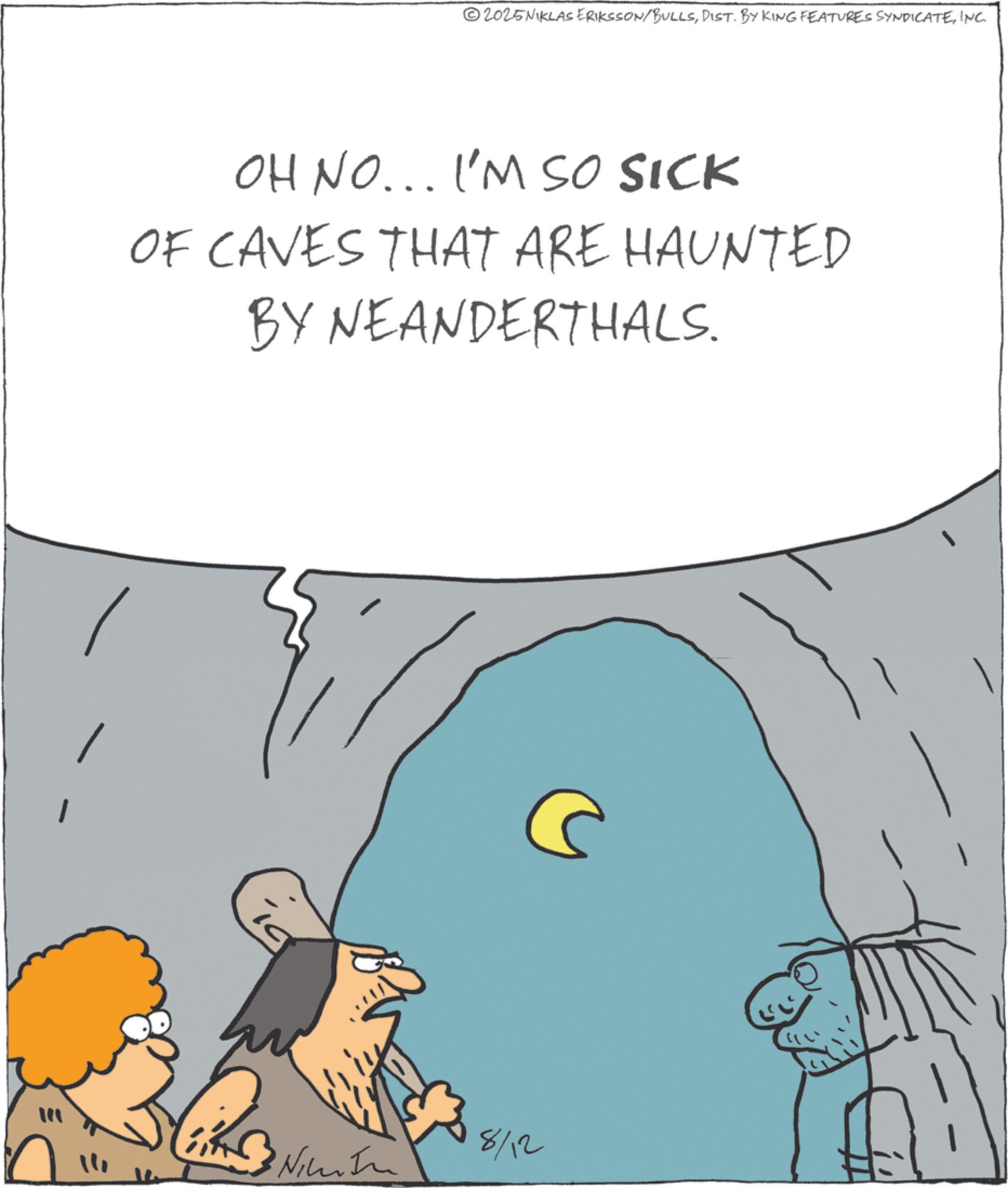 Photo caption OCR: 2025NIKLAS ERIKSSON/BULLSINC. OH NO... I'M SO SICK OF CAVES THAT ARE HAUNTED BY NEANDERTHALS. 14 8/12 2025NIKLAS ERIKSSON / BULLSDIST . BY KING FEATURES SYNDICATEINC . OH NO ... I'M SO SICK OF CAVES THAT ARE HAUNTED BY NEANDERTHALS . 14 8/12