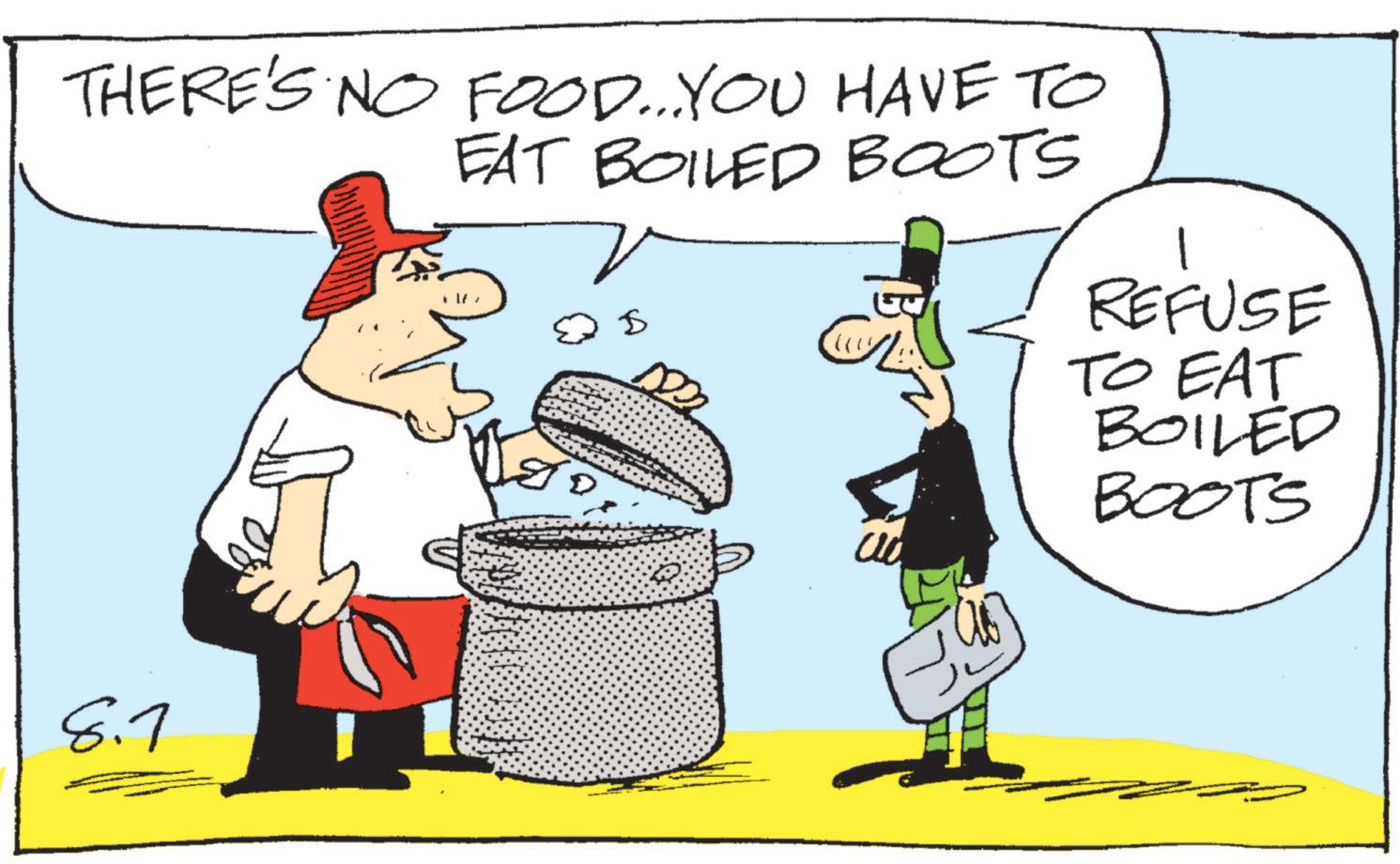 Animated cartoon OCR: THERE'S NO FOOD...YOU HAVE TO EAT BOILED BOOTS ? REFUSE TO EAT BOILED BOOTS 8.7 THERE'S NO FOOD ... YOU HAVE TO EAT BOILED BOOTS ? REFUSE TO EAT BOILED BOOTS 8.7