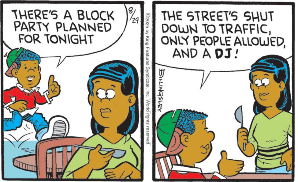 Pleased OCR: THERE'S A BLOCK PARTY PLANNED FOR TONIGHT 8 29 B THE STREET'S SHUT DOWN TO TRAFFICAND A DJ! BILLINGSLEY ©2025. by King Features SyndicateInc. World rights reserved. THERE'S A BLOCK PARTY PLANNED FOR TONIGHT 8 29 B THE STREET'S SHUT DOWN TO TRAFFICONLY PEOPLE ALLOWEDAND A DJ ! BILLINGSLEY © 2025 . by King Features SyndicateInc. World rights reserved .