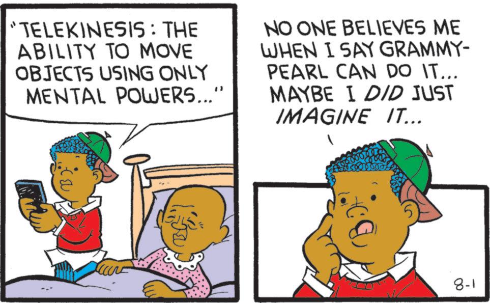 Animation OCR: "TELEKINESIS : THE ABILITY TO MOVE OBJECTS USING ONLY MENTAL POWERS... " NO ONE BELIEVES ME WHEN I SAY GRAMMY- PEARL CAN DO IT... MAYBE I DID JUST IMAGINE IT... 5 8-1 " TELEKINESIS : THE ABILITY TO MOVE OBJECTS USING ONLY MENTAL POWERS ... " NO ONE BELIEVES ME WHEN I SAY GRAMMY- PEARL CAN DO IT ... MAYBE I DID JUST IMAGINE IT ... 5 8-1