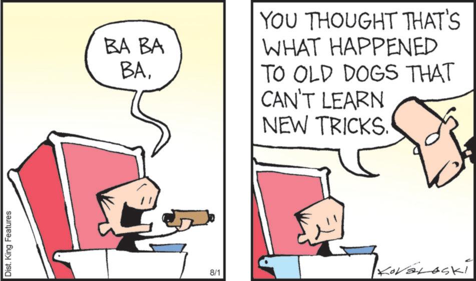Animated cartoon OCR: Dist. King Features BA BA BAYOU THOUGHT THAT'S WHAT HAPPENED TO OLD DOGS THAT CAN'T LEARN NEW TRICKS. 8/1 KOL Dist . King Features BA BA BAYOU THOUGHT THAT'S WHAT HAPPENED TO OLD DOGS THAT CAN'T LEARN NEW TRICKS . 8/1 KOL