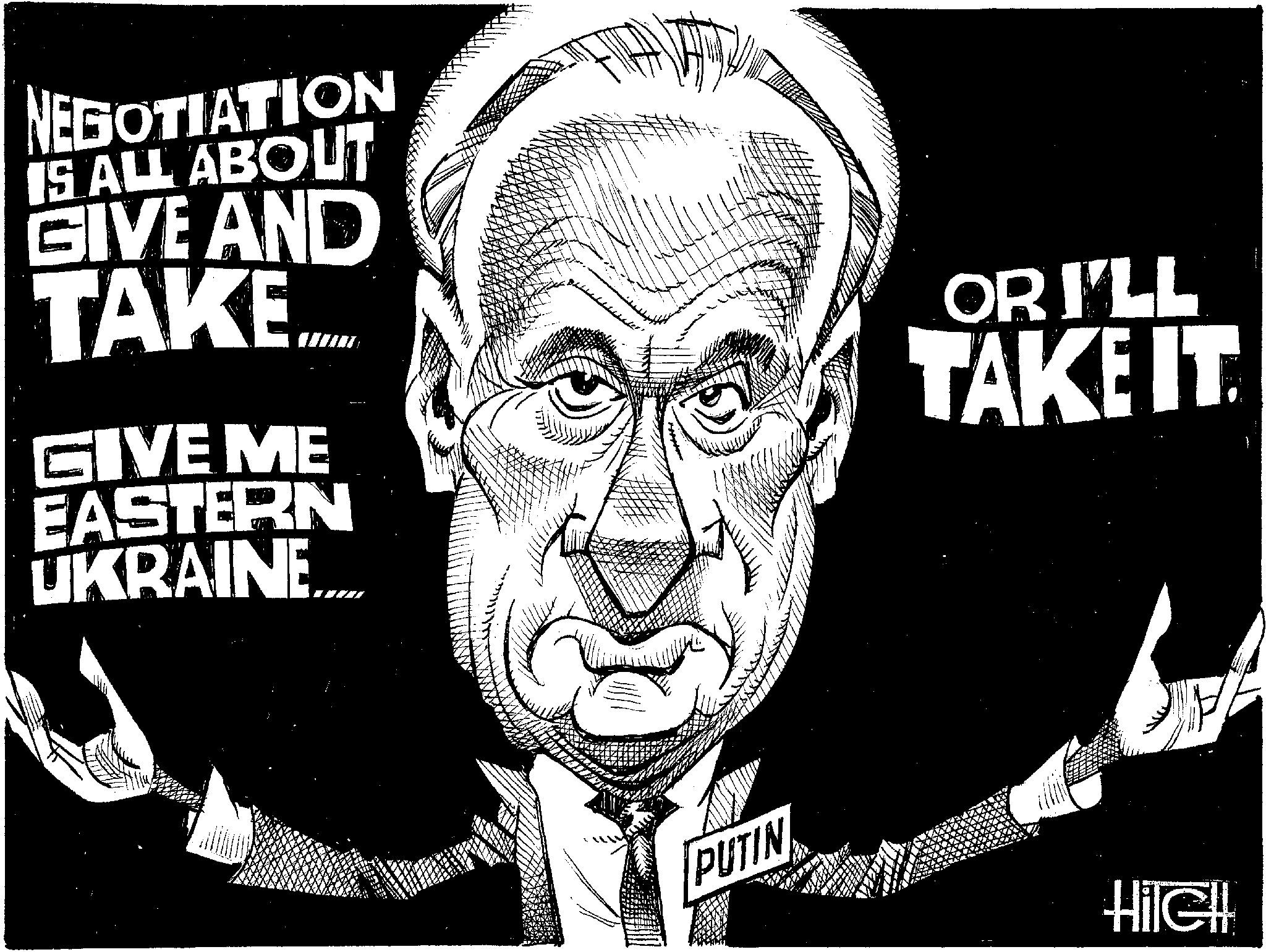 Pleased OCR: NEGOTIATION IS ALL ABOUT GIVE AND TAKE GIVE ME EASTERN UKRAINE.... OR I'LL TAKE IT. PUTIN Hilell NEGOTIATION IS ALL ABOUT GIVE AND TAKE GIVE ME EASTERN UKRAINE .... OR I'LL TAKE IT . PUTIN Hilell
