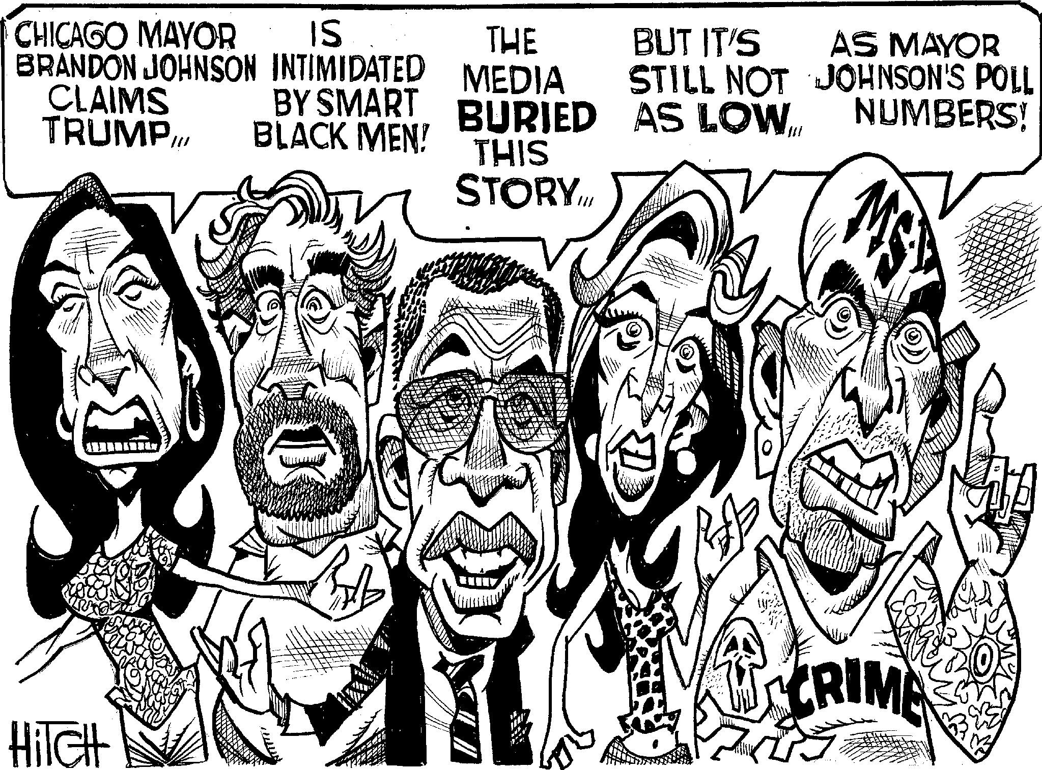Line art OCR: CHICAGO MAYOR BRANDON JOHNSON INTIMIDATED MEDIA IS THE BUT IT'S AS MAYOR CLAIMS TRUMP/// BY SMART BURIED BLACK MEN! STILL NOT JOHNSON'S POLL AS LOW... NUMBERS! THIS STORY.I HiTcHt CRIME CHICAGO MAYOR BRANDON JOHNSON INTIMIDATED MEDIA IS THE BUT IT'S AS MAYOR CLAIMS TRUMP /// BY SMART BURIED BLACK MEN ! STILL NOT JOHNSON'S POLL AS LOW ... NUMBERS ! THIS STORY.I HiTcHt CRIME