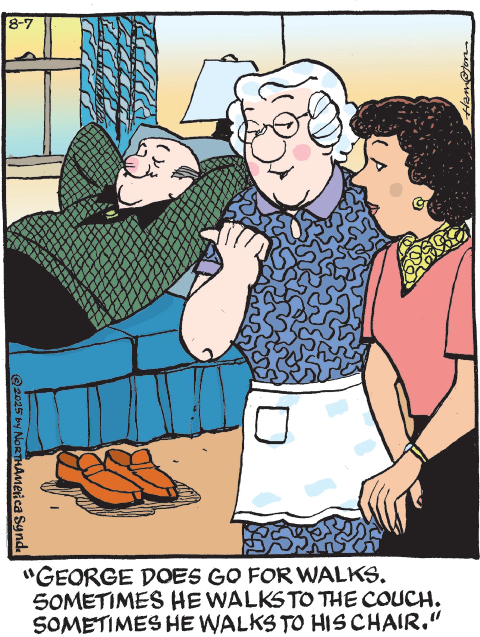 Grandparent OCR: 8-7 ©2025 by NORTHAmerica Synd. © Hampton "GEORGE DOES GO FOR WALKS. 50METIMES HE WALKS TO THE COUCH. SOMETIMES HE WALKS TO HIS CHAIR." 8-7 © 2025 by NORTHAmerica Synd . © Hampton " GEORGE DOES GO FOR WALKS . 50METIMES HE WALKS TO THE COUCH . SOMETIMES HE WALKS TO HIS CHAIR . "