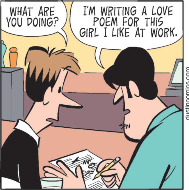 Animated cartoon OCR: WHAT ARE YOU DOING? I'M WRITING A LOVE POEM FOR THIS GIRL I LIKE AT WORK. M WHAT ARE YOU DOING ? I'M WRITING A LOVE POEM FOR THIS GIRL I LIKE AT WORK . M