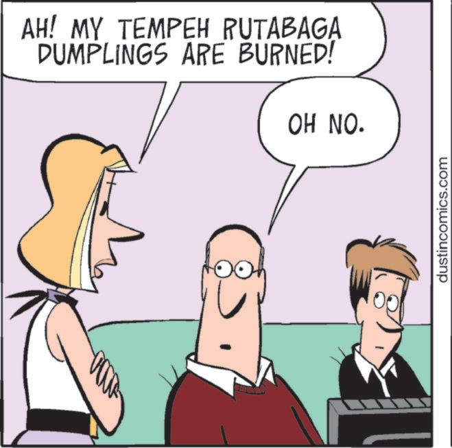 Happiness OCR: DO AH! MY TEMPEH RUTABAGA DUMPLINGS ARE BURNED! OH NO. dustincomics.com DO AH ! MY TEMPEH RUTABAGA DUMPLINGS ARE BURNED ! OH NO . dustincomics.com