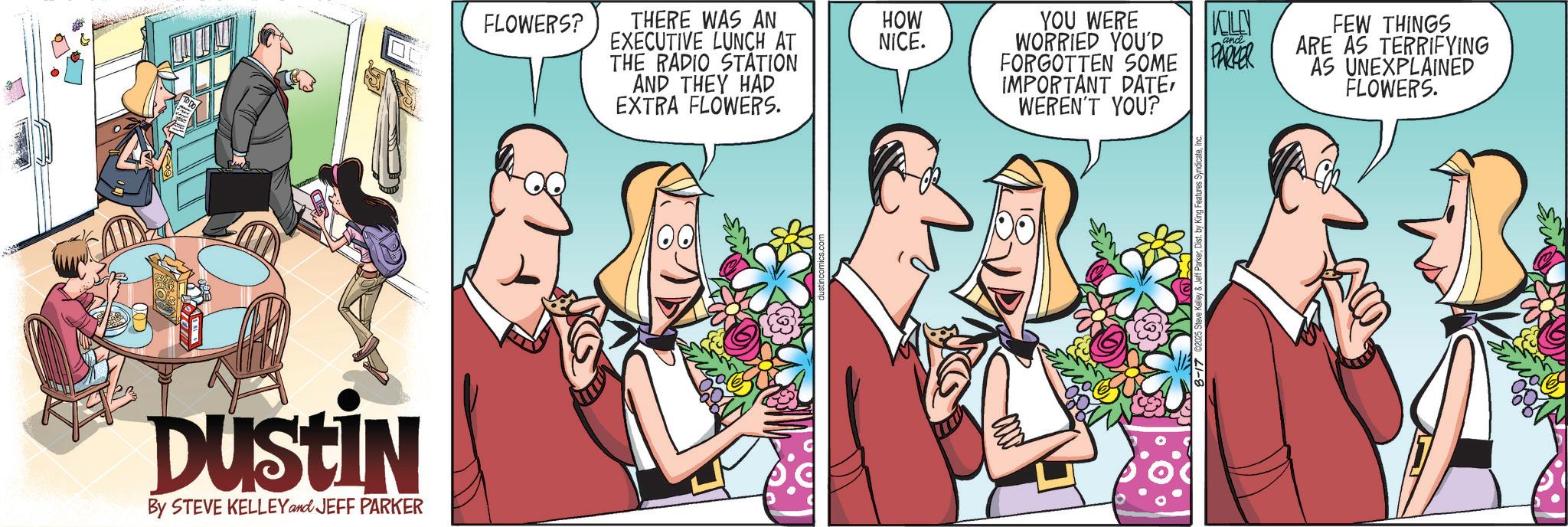 Hearing OCR: Dustin By STEVE KELLEY and JEFF PARKER FLOWERS? and FEW THINGS ARE AS TERRIFYING AS UNEXPLAINED FLOWERS. THERE WAS AN EXECUTIVE LUNCH AT THE RADIO STATION AND THEY HAD EXTRA FLOWERS. HOW NICE. YOU WERE WORRIED YOU'D FORGOTTEN SOME KELLY PARKER IMPORTANT DATEWEREN'T YOU? Dustin By STEVE KELLEY and JEFF PARKER FLOWERS ? and FEW THINGS ARE AS TERRIFYING AS UNEXPLAINED FLOWERS . THERE WAS AN EXECUTIVE LUNCH AT THE RADIO STATION AND THEY HAD EXTRA FLOWERS . HOW NICE . YOU WERE WORRIED YOU'D FORGOTTEN SOME KELLY PARKER IMPORTANT DATEWEREN'T YOU ?