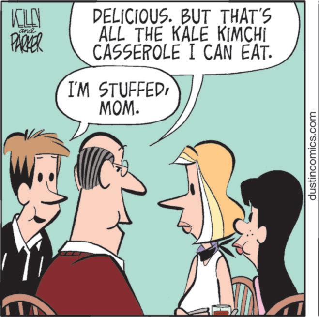 Animated cartoon OCR: KILEN and PARKER DELICIOUS. BUT THAT'S ALL THE KALE KIMCHI CASSEROLE I CAN EAT. I'M STUFFEDMOM. dustincomics.com KILEN and PARKER DELICIOUS . BUT THAT'S ALL THE KALE KIMCHI CASSEROLE I CAN EAT . I'M STUFFEDMOM . dustincomics.com
