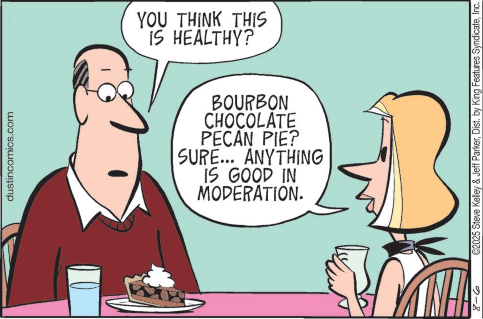 Animation OCR: dustincomics.com YOU THINK THIS IS HEALTHY? BOURBON CHOCOLATE PECAN PIE? SURE... ANYTHING IS GOOD IN MODERATION. 2-8 ©2025 Steve Kelley & Jeff ParkerInc. dustincomics.com YOU THINK THIS IS HEALTHY ? BOURBON CHOCOLATE PECAN PIE ? SURE ... ANYTHING IS GOOD IN MODERATION . 2-8 © 2025 Steve Kelley & Jeff ParkerDist . by King Features Syndicate