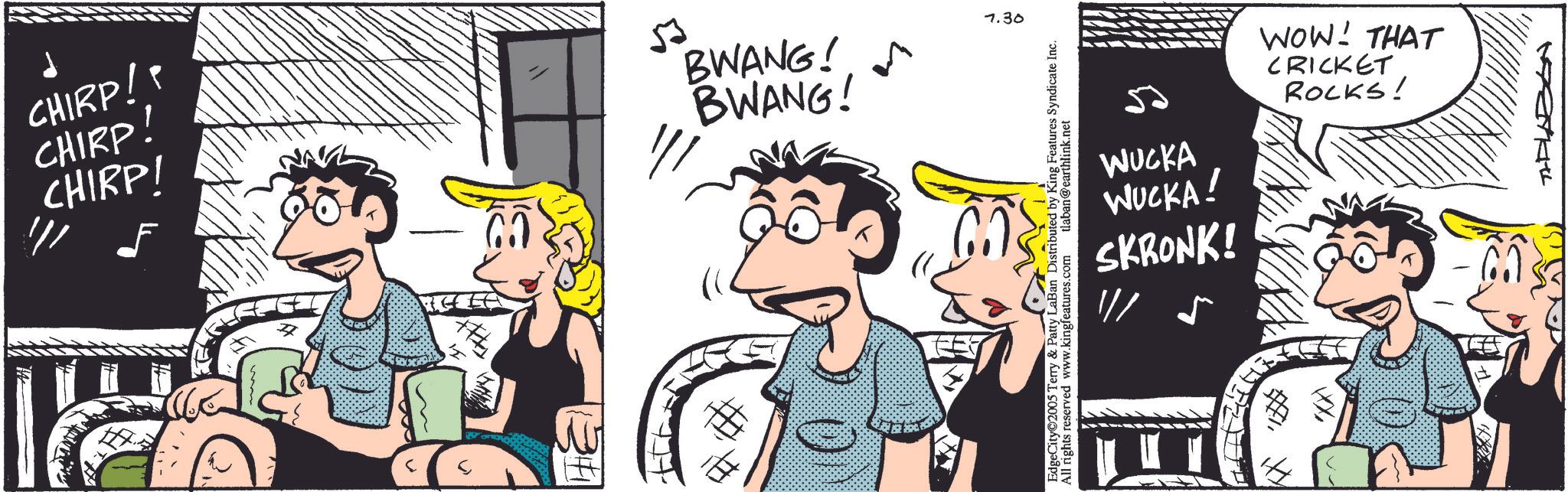 Comics OCR: CHIRP! CHIRP! CHIRP! # 53 BWANG! BWANG! 7.30 SKRONK! WUCKA! WUCKA ROCKS! CRICKET WOW! THAT EdgeCity 2005 Terry & Patty LaBan Distributed by King Features Syndicate Inc. All rights reserved www.kingfeatures.com tlaban@earthlink.net ?? CHIRP ! CHIRP ! CHIRP ! # 53 BWANG ! BWANG ! 7.30 SKRONK ! WUCKA ! WUCKA ROCKS ! CRICKET WOW ! THAT EdgeCity 2005 Terry & Patty LaBan Distributed by King Features Syndicate Inc. All rights reserved www.kingfeatures.com tlaban@earthlink.net ??