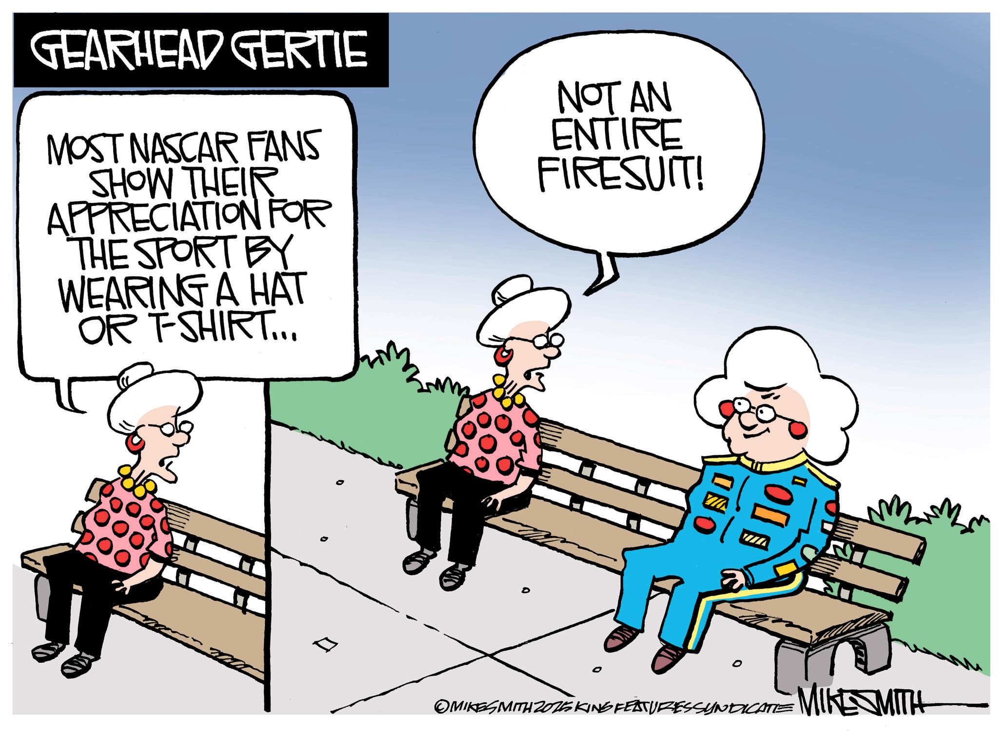 Photo caption OCR: GEARHEAD GERTIE MOST NASCAR FANS SHOW THEIR APPRECIATION FOR THE SPORT BY WEARING A HAT OR T-SHIRT... NOT AN ENTIRE FIRESUIT! ONC ? ?? 0 OMIKESMITH 2025 KING FEATURES SYNDICATE MIKE SMITH GEARHEAD GERTIE MOST NASCAR FANS SHOW THEIR APPRECIATION FOR THE SPORT BY WEARING A HAT OR T - SHIRT ... NOT AN ENTIRE FIRESUIT ! ONC ? ?? 0 OMIKESMITH 2025 KING FEATURES SYNDICATE MIKE SMITH