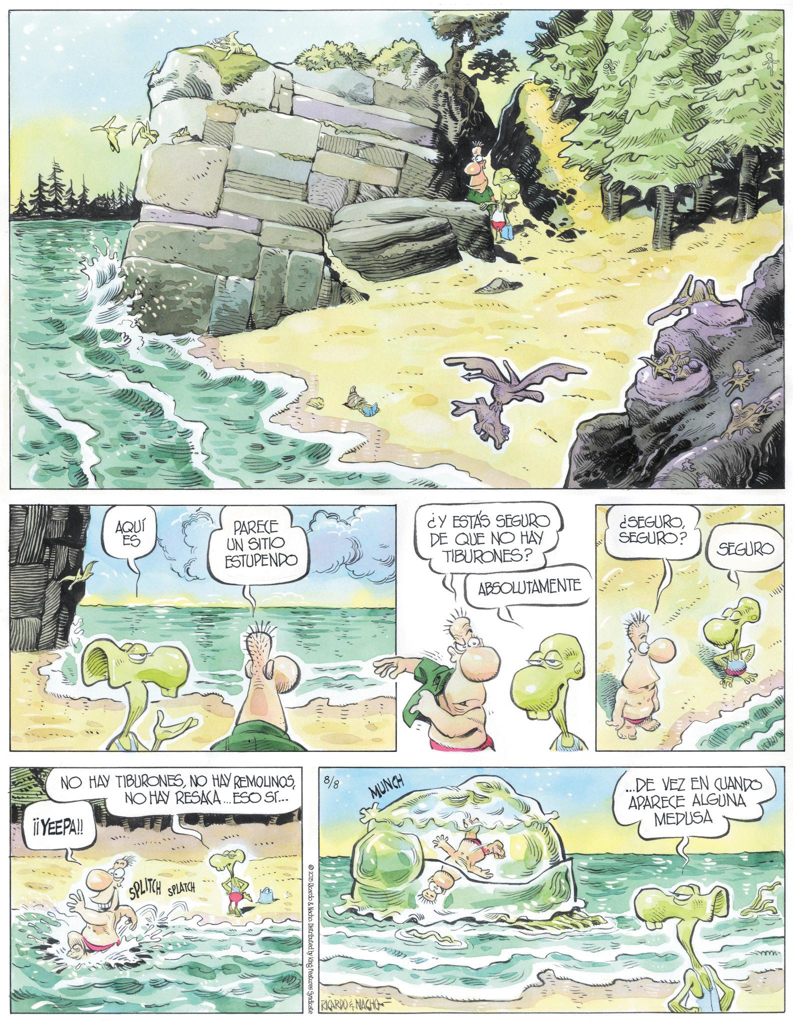 Mountain river OCR: We AQUÍ ES PARECE UN SITIO ESTUPENDO ¿Y ESTÁS SEGURO DE QUE NO HAY ¿SEGUROSEGURO? TIBURONES? SEGURO NO HAY TIBURONESNO HAY RESACA... ESO ST... ¡¡ YEEPA!! SPLITCH SPLATCH 8/8 2025 Ricardo & Nacho. Distributed by King Features Syndicate ABSOLUTAMENTE MUNCH ...DE VEZ EN CUANDO APARECE ALGUNA MEDUSA RICARDO & NACHO m We AQUÍ ES PARECE UN SITIO ESTUPENDO ¿ Y ESTÁS SEGURO DE QUE NO HAY ¿ SEGUROSEGURO ? TIBURONES ? SEGURO NO HAY TIBURONESNO HAY REMOLINOSNO HAY RESACA ... ESO ST ... ¡ ¡ YEEPA !! SPLITCH SPLATCH 8/8 2025 Ricardo & Nacho . Distributed by King Features Syndicate ABSOLUTAMENTE MUNCH ... DE VEZ EN CUANDO APARECE ALGUNA MEDUSA RICARDO & NACHO m