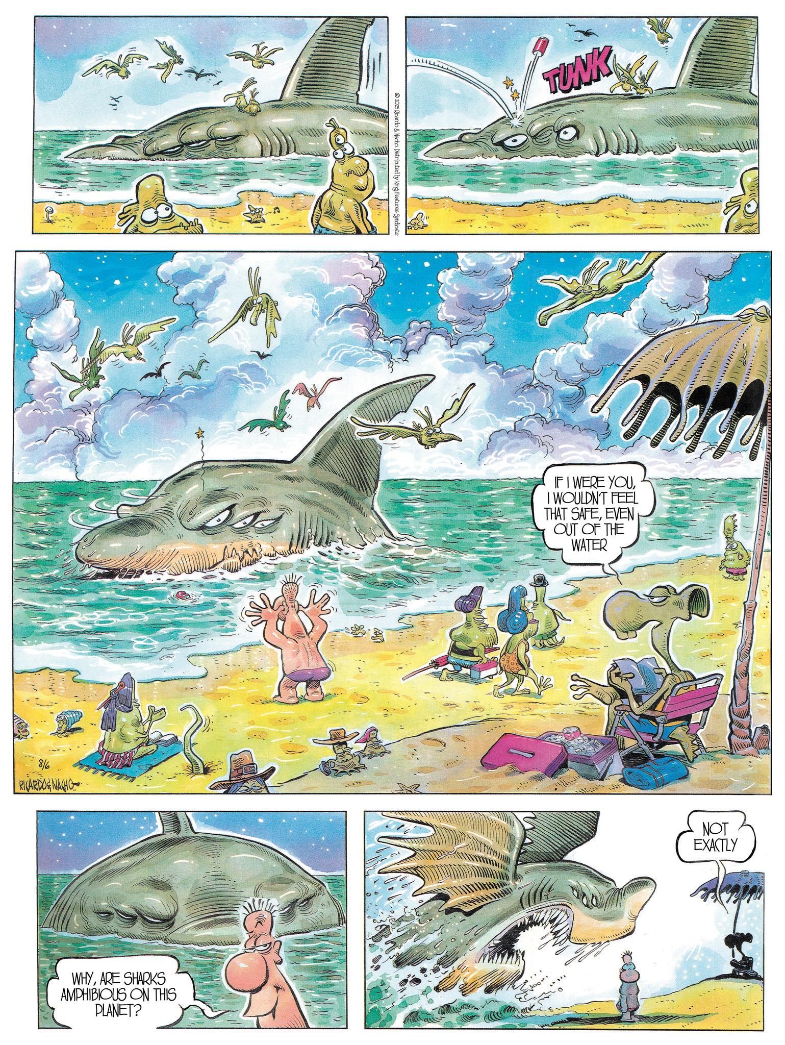 Comic book OCR: 8/6 RICARDONACHO WHYARE SHARKS AMPHIBIOUS ON THIS PLANET? 2025 Ricardo & Nacho. Distributed by King Features Syndicate TUNK IF I WERE YOUI WOULDN'T FEEL THAT SAFEEVEN OUT OF THE WATER NOT EXACTLY 8/6 RICARDONACHO WHYARE SHARKS AMPHIBIOUS ON THIS PLANET ? 2025 Ricardo & Nacho . Distributed by King Features Syndicate TUNK IF I WERE YOUI WOULDN'T FEEL THAT SAFEEVEN OUT OF THE WATER NOT EXACTLY