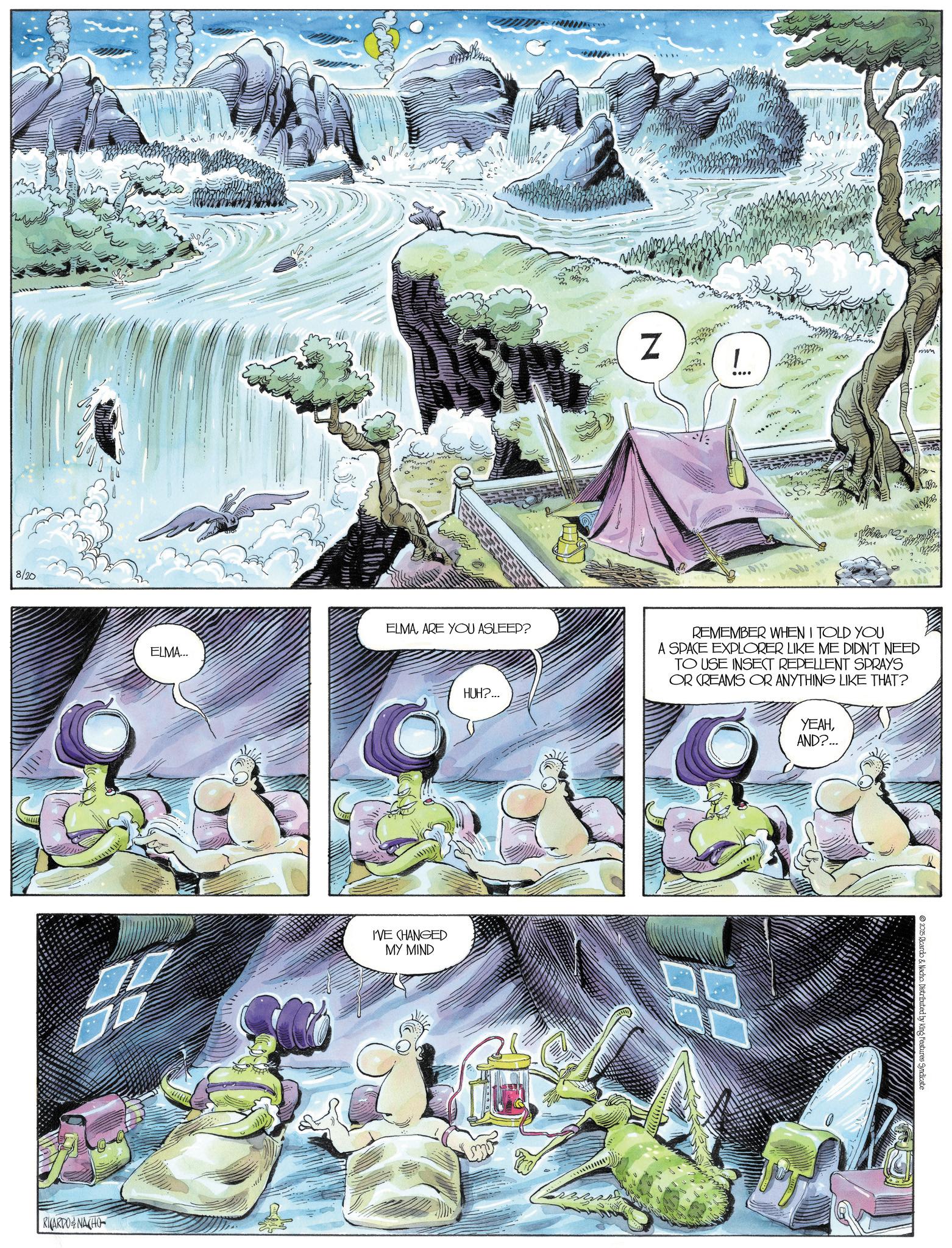 Swamp OCR: 8/20 RICARDONACHO ELMA... Z m Imm ELMAARE YOU ASLEEP? REMEMBER WHEN I TOLD YOU A SPACE EXPLORER LIKE ME DIDN'T NEED TO USE INSECT REPELLENT SPRAYS OR CREAMS OR ANYTHING LIKE THAT? I'VE CHANGED MY MIND HUH?... ????AND?... 2025 Ricardo & Nacho. Distributed by King Features Syndicate 8/20 RICARDONACHO ELMA ... Z m Imm ELMAARE YOU ASLEEP ? REMEMBER WHEN I TOLD YOU A SPACE EXPLORER LIKE ME DIDN'T NEED TO USE INSECT REPELLENT SPRAYS OR CREAMS OR ANYTHING LIKE THAT ? I'VE CHANGED MY MIND HUH ? ... ????AND ? ... 2025 Ricardo & Nacho . Distributed by King Features Syndicate