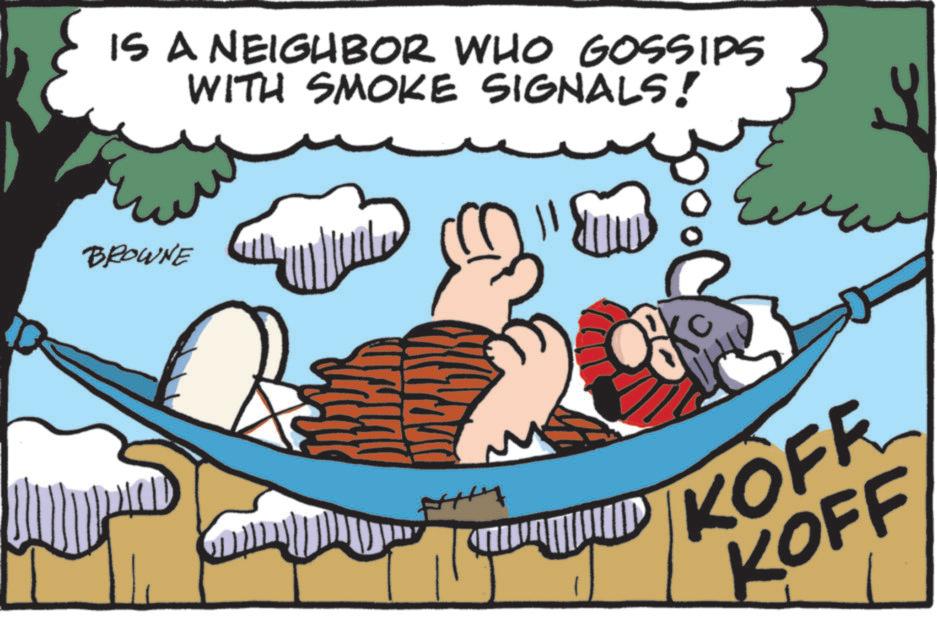 Comics OCR: IS A NEIGHBOR WHO GOSSIPS WITH SMOKE SIGNALS! BROWNE KOFF KOFF IS A NEIGHBOR WHO GOSSIPS WITH SMOKE SIGNALS ! BROWNE KOFF KOFF