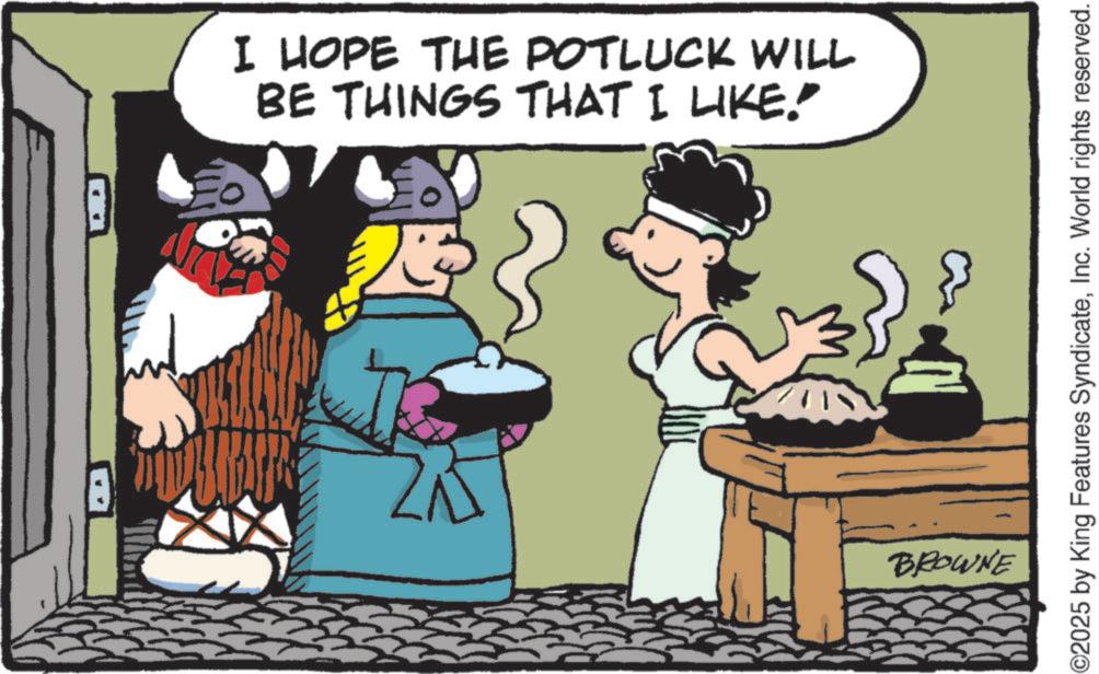Animated cartoon OCR: I HOPE THE POTLUCK WILL BE THINGS THAT I LIKE!" BROWNE ©2025 by King Features SyndicateInc. World rights reserved. I HOPE THE POTLUCK WILL BE THINGS THAT I LIKE ! " BROWNE © 2025 by King Features SyndicateInc. World rights reserved .