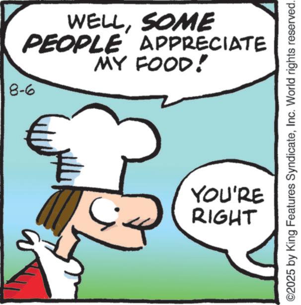 Fast food OCR: 8-6 WELLSOME PEOPLE APPRECIATE MY FOOD! ©2025 by King Features SyndicateInc. World rights reserved. YOU'RE RIGHT 8-6 WELLSOME PEOPLE APPRECIATE MY FOOD ! © 2025 by King Features SyndicateInc. World rights reserved . YOU'RE RIGHT