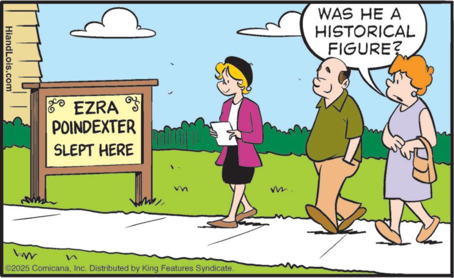 Fiction OCR: HiandLois.com EZRA POINDEXTER SLEPT HERE WAS HE A HISTORICAL FIGURE? m m. ww ©2025 ComicanaInc. Distributed by King Features Syndicate. HiandLois.com EZRA POINDEXTER SLEPT HERE WAS HE A HISTORICAL FIGURE ? m m . ww © 2025 ComicanaInc. Distributed by King Features Syndicate .