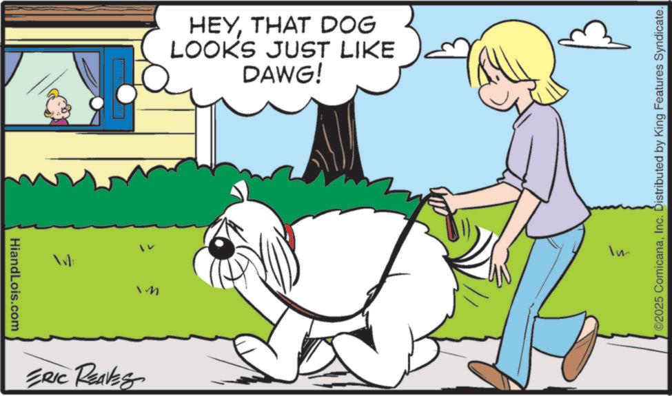 Line art OCR: HiandLois.com ERIC REAVES HEYTHAT DOG LOOKS JUST LIKE DAWG! Im ©2025 ComicanaInc. Distributed by King Features Syndicate. HiandLois.com ERIC REAVES HEYTHAT DOG LOOKS JUST LIKE DAWG ! Im © 2025 ComicanaInc. Distributed by King Features Syndicate .