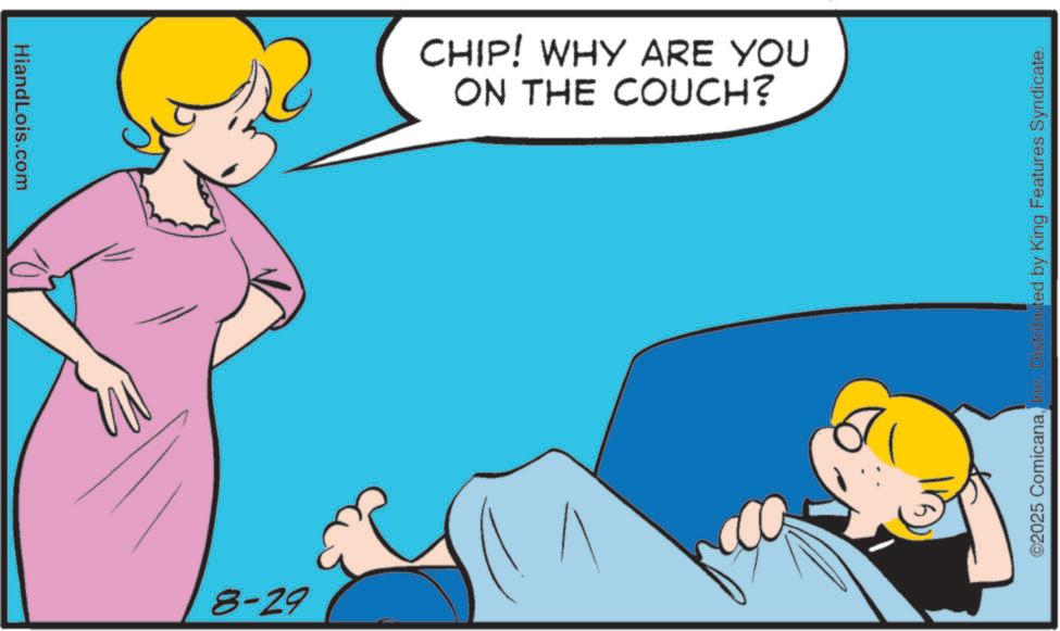 Pleased OCR: HiandLois.com M CHIP! WHY ARE YOU ON THE COUCH? 8-29 ©2025 ComicanaInc. Distributed by King Features Syndicate. HiandLois.com M CHIP ! WHY ARE YOU ON THE COUCH ? 8-29 © 2025 ComicanaInc. Distributed by King Features Syndicate .