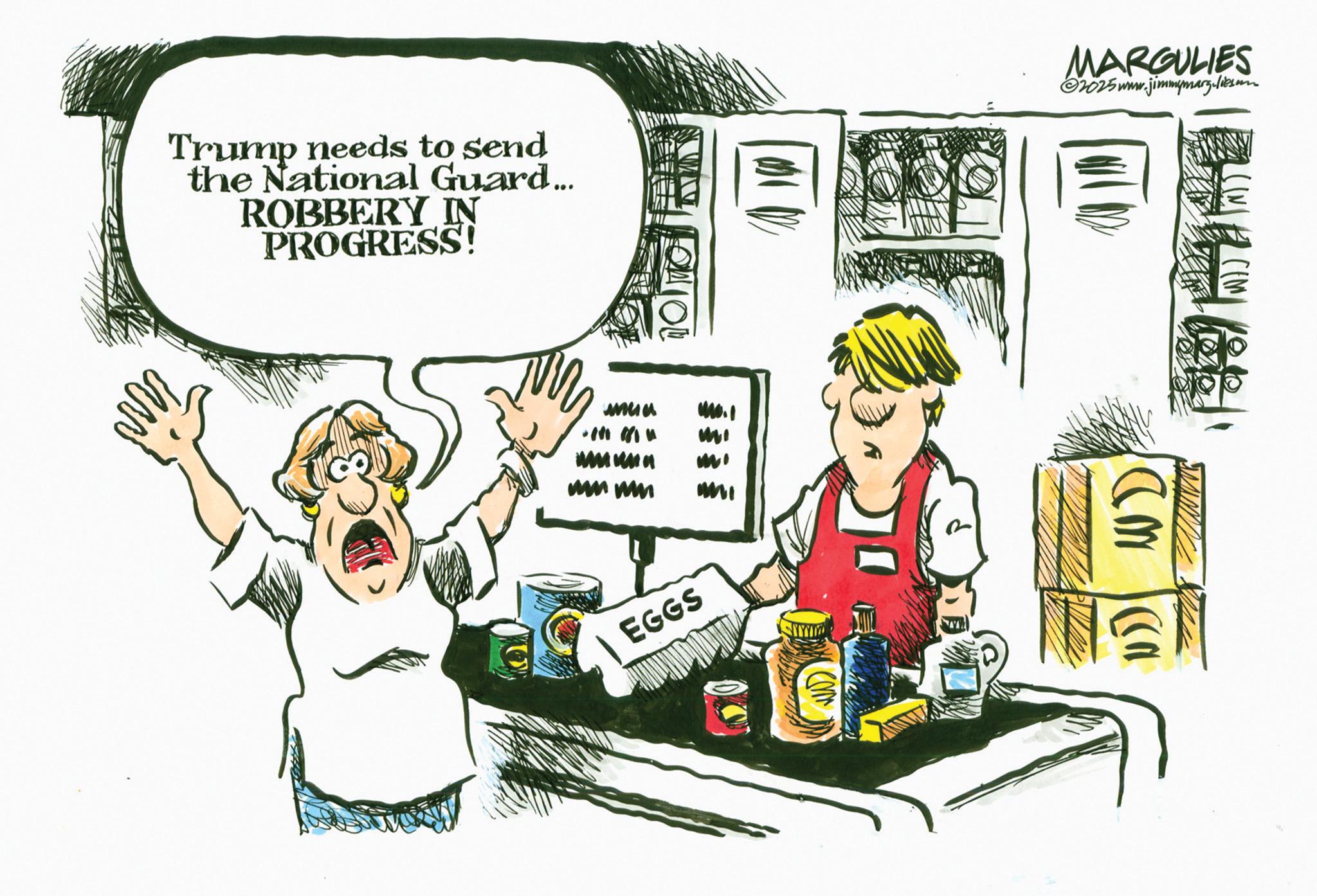 Humour OCR: Trump needs to send the National Guard... ROBBERY IN PROGRESS! MARGULIES 2025 www.jimmymarg.libson wa WWI EGGS ? ND WD Trump needs to send the National Guard ... ROBBERY IN PROGRESS ! MARGULIES 2025 www.jimmymarg.libson wa WWI EGGS ? ND WD