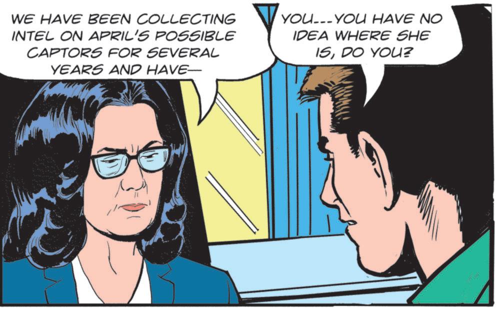 Animated cartoon OCR: WE HAVE BEEN COLLECTING INTEL ON APRIL'S POSSIBLE CAPTORS FOR SEVERAL YEARS AND HAVE— YOU_._YOU HAVE NO IDEA WHERE SHE 15DO YOU? WE HAVE BEEN COLLECTING INTEL ON APRIL'S POSSIBLE CAPTORS FOR SEVERAL YEARS AND HAVE— YOU _._ YOU HAVE NO IDEA WHERE SHE 15DO YOU ?