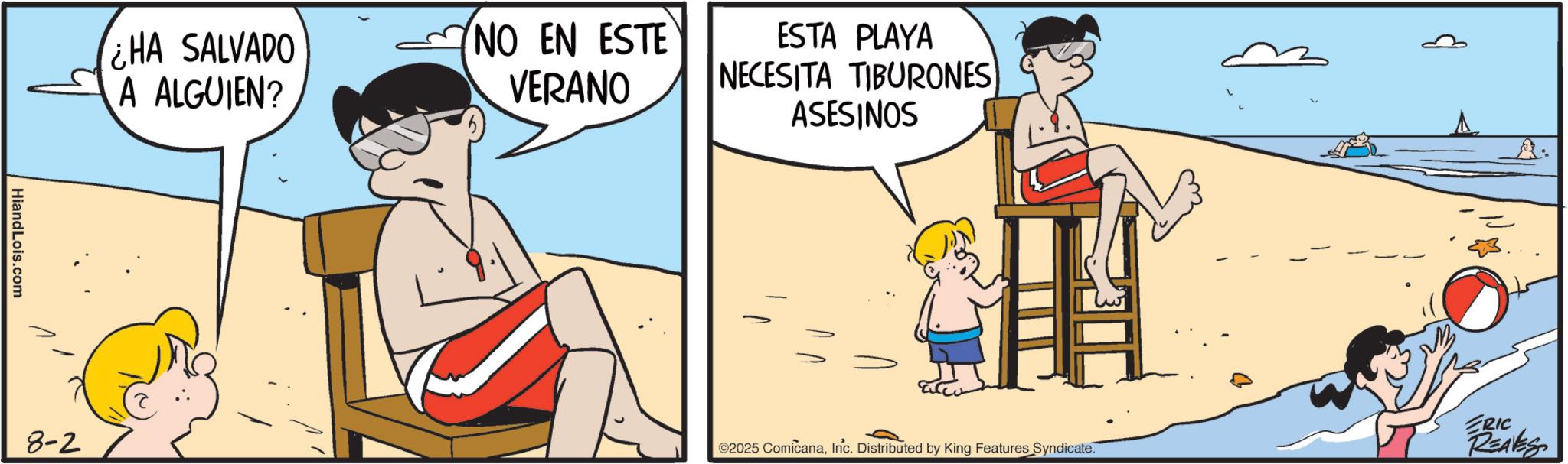 People on beach OCR: HiandLois.com ¿HA SALVADO A ALGUIEN? NO EN ESTE VERANO 8-2 ESTA PLAYA NECESITA TIBURONES ASESINOS ©2025 ComicanaInc. Distributed by King Features Syndicate. R. ERIC REALES HiandLois.com ¿ HA SALVADO A ALGUIEN ? NO EN ESTE VERANO 8-2 ESTA PLAYA NECESITA TIBURONES ASESINOS © 2025 ComicanaInc. Distributed by King Features Syndicate . R. ERIC REALES