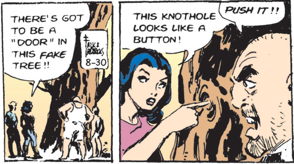 Animation OCR: THERE'S GOT TO BE A "DOOR" IN THIS FAKE TREE !! ALK8 PETRAS 8-30 THIS KNOTHOLE LOOKS LIKE A BUTTON! PUSH IT!! THERE'S GOT TO BE A " DOOR " IN THIS FAKE TREE !! ALK8 PETRAS 8-30 THIS KNOTHOLE LOOKS LIKE A BUTTON ! PUSH IT !!