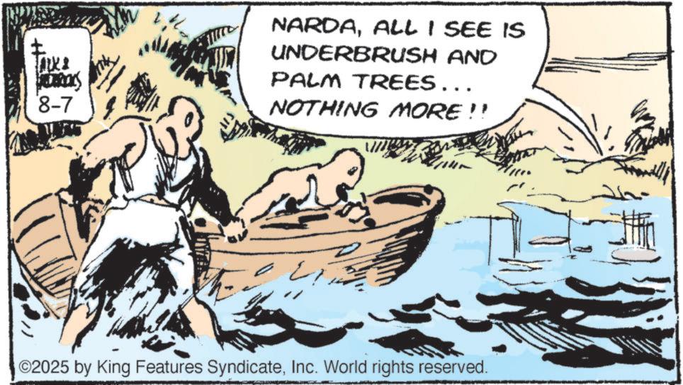 Fictional character OCR: HOURS 8-7 NARDAALL I SEE IS UNDERBRUSH AND PALM TREES …….. NOTHING MORE!! ??? ©2025 by King Features SyndicateInc. World rights reserved. HOURS 8-7 NARDAALL I SEE IS UNDERBRUSH AND PALM TREES …… .. NOTHING MORE !! ??? © 2025 by King Features SyndicateInc. World rights reserved .