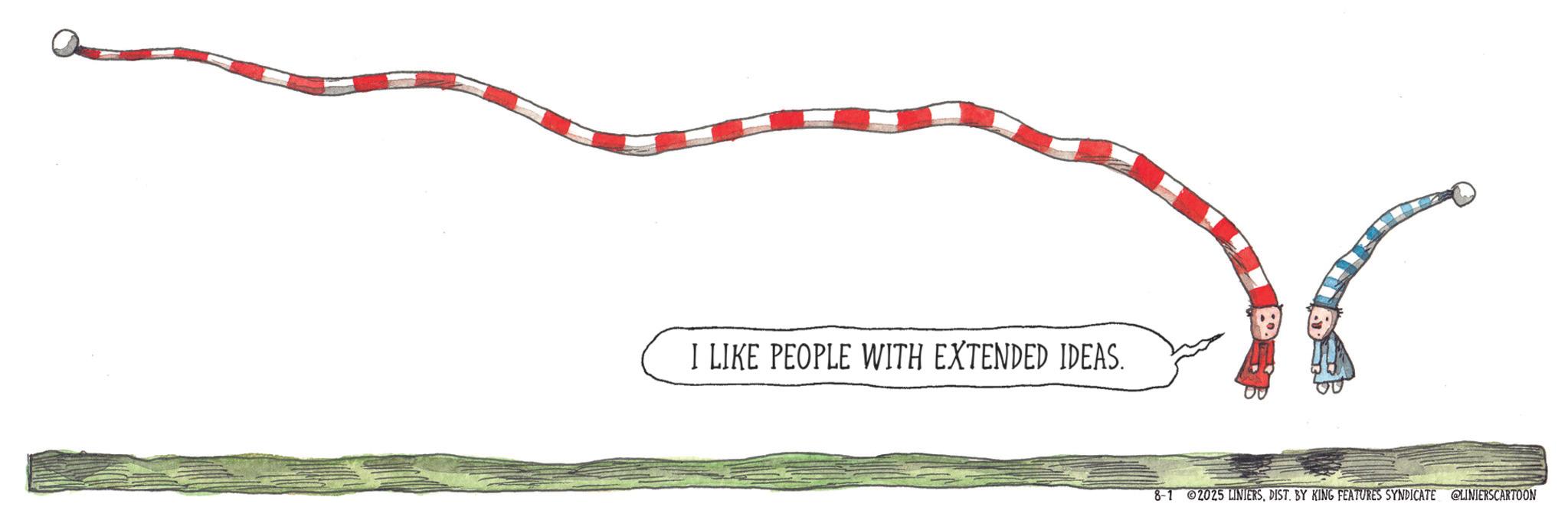 Handwriting OCR: I LIKE PEOPLE WITH EXTENDED IDEAS. 8-1 2025 LINIERSDIST. BY KING FEATURES SYNDICATE @LINIERSCARTOON I LIKE PEOPLE WITH EXTENDED IDEAS . 8-1 2025 LINIERSDIST . BY KING FEATURES SYNDICATE @LINIERSCARTOON