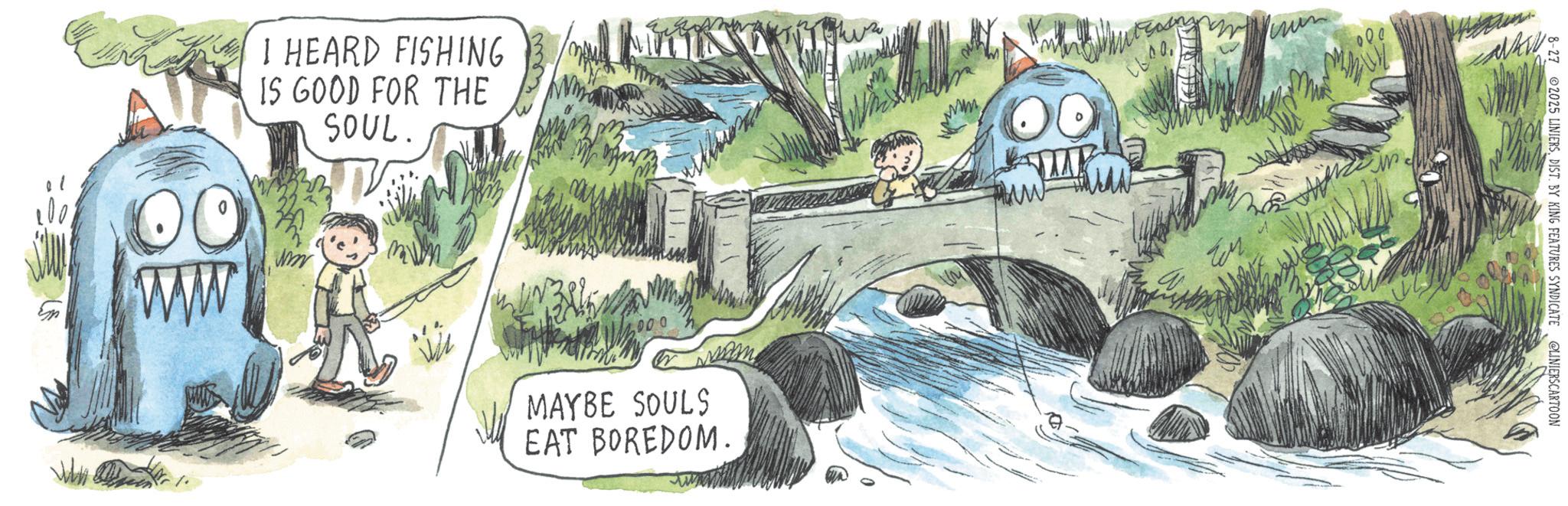 OCR: I HEARD FISHING IS GOOD FOR THE SOUL. ??? 00 www 000 MAYBE SOULS EAT BOREDOM. B-27 2025 LINIERSDIST. BY KING FEATURES SYNDICATE @LINIERSCARTOON I HEARD FISHING IS GOOD FOR THE SOUL . ??? 00 www 000 MAYBE SOULS EAT BOREDOM . B - 27 2025 LINIERSDIST . BY KING FEATURES SYNDICATE @LINIERSCARTOON