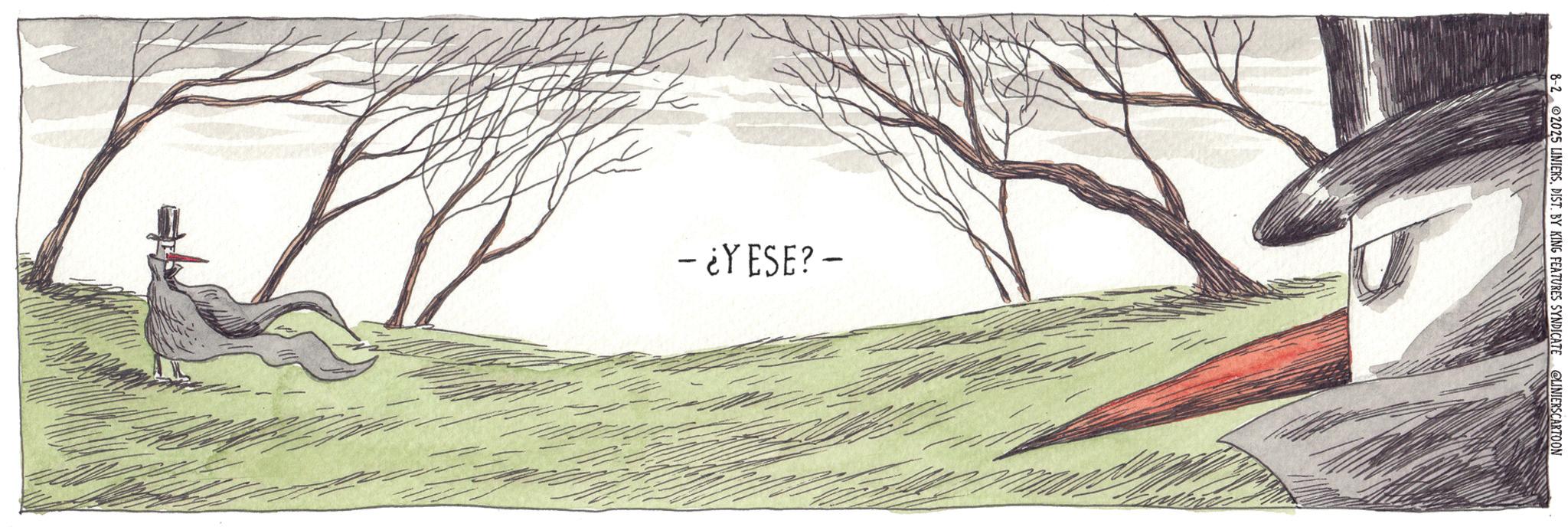 Fiction OCR: - ¿YESE? - 8-2 2025 LINIERSDIST. BY KING FEATURES SYNDICATE @LINIERSCARTOON - ¿ YESE ? - 8-2 2025 LINIERSDIST . BY KING FEATURES SYNDICATE @LINIERSCARTOON