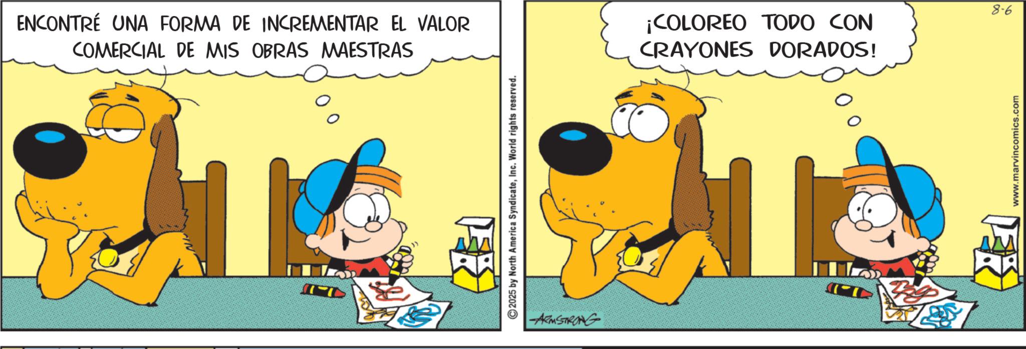 Animated cartoon OCR: ENCONTRÉ UNA FORMA DE INCREMENTAR EL VALOR COMERCIAL DE MIS OBRAS MAESTRAS -ARMSTRONG ¡COLOREO TODO CON CRAYONES DORADOS! 8-6 www.marvincomics.com ENCONTRÉ UNA FORMA DE INCREMENTAR EL VALOR COMERCIAL DE MIS OBRAS MAESTRAS -ARMSTRONG ¡ COLOREO TODO CON CRAYONES DORADOS ! 8-6 www.marvincomics.com