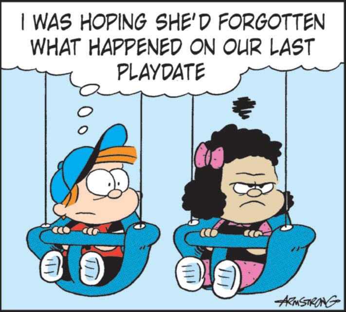 Happiness OCR: I WAS HOPING SHE'D FORGOTTEN WHAT HAPPENED ON OUR LAST PLAYDATE ARMSTRONG I WAS HOPING SHE'D FORGOTTEN WHAT HAPPENED ON OUR LAST PLAYDATE ARMSTRONG