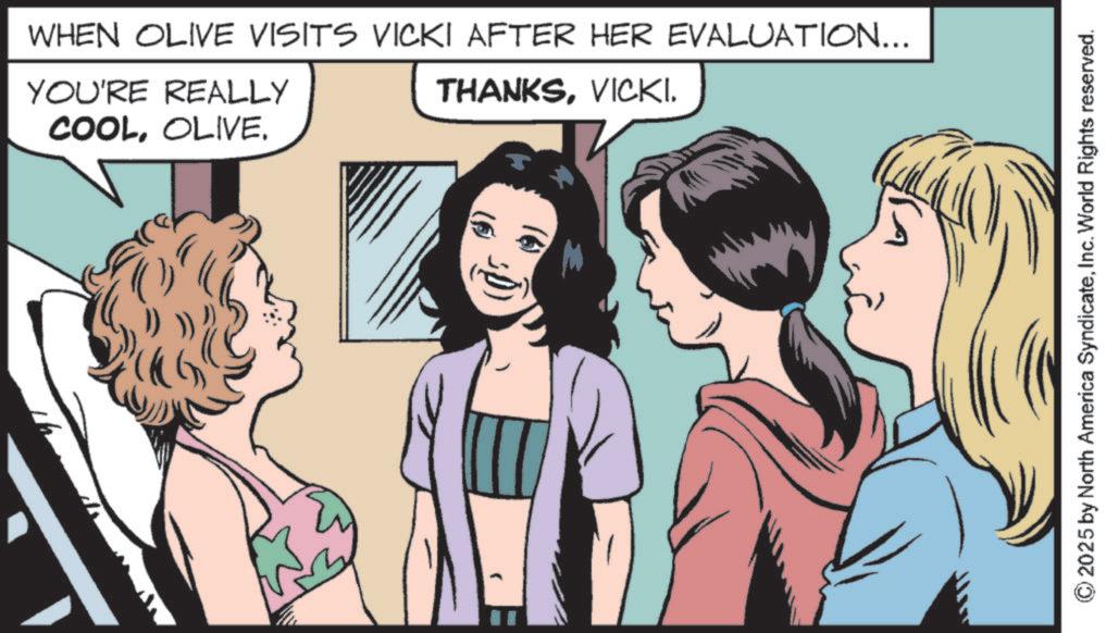 Fictional character OCR: COOLOLIVE. WHEN OLIVE VISITS VICKI AFTER HER EVALUATION... YOU'RE REALLY THANKSVICKI. 2025 by North America SyndicateInc. World Rights reserved. COOLOLIVE . WHEN OLIVE VISITS VICKI AFTER HER EVALUATION ... YOU'RE REALLY THANKSVICKI . 2025 by North America SyndicateInc. World Rights reserved .