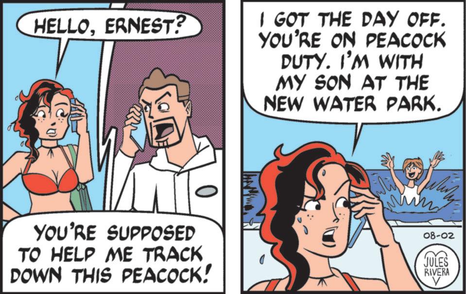 Comic book OCR: HELLOERNEST? I GOT THE DAY OFF. YOU'RE ON PEACOCK DUTY. I'M WITH MY SON AT THE NEW WATER PARK. YOU'RE SUPPOSED TO HELP ME TRACK DOWN THIS PEACOCK! 08-02 JULES RIVERA V HELLOERNEST ? I GOT THE DAY OFF . YOU'RE ON PEACOCK DUTY . I'M WITH MY SON AT THE NEW WATER PARK . YOU'RE SUPPOSED TO HELP ME TRACK DOWN THIS PEACOCK ! 08-02 JULES RIVERA V