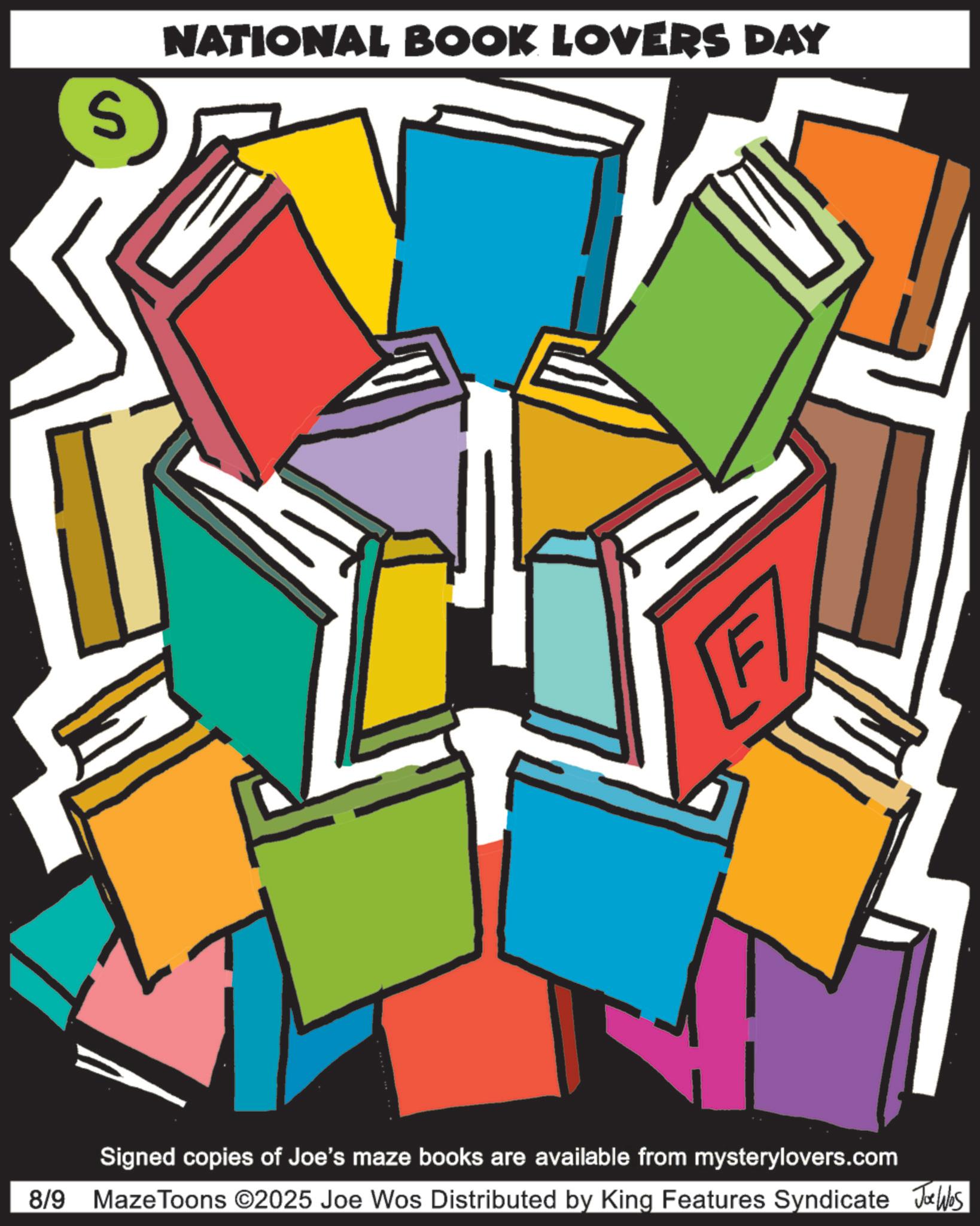 Clip art OCR: S NATIONAL BOOK LOVERS DAY F Signed copies of Joe's maze books are available from mysterylovers.com 8/9 Maze Toons ©2025 Joe Wos Distributed by King Features Syndicate Joe Was S NATIONAL BOOK LOVERS DAY F Signed copies of Joe's maze books are available from mysterylovers.com 8/9 Maze Toons © 2025 Joe Wos Distributed by King Features Syndicate Joe Was