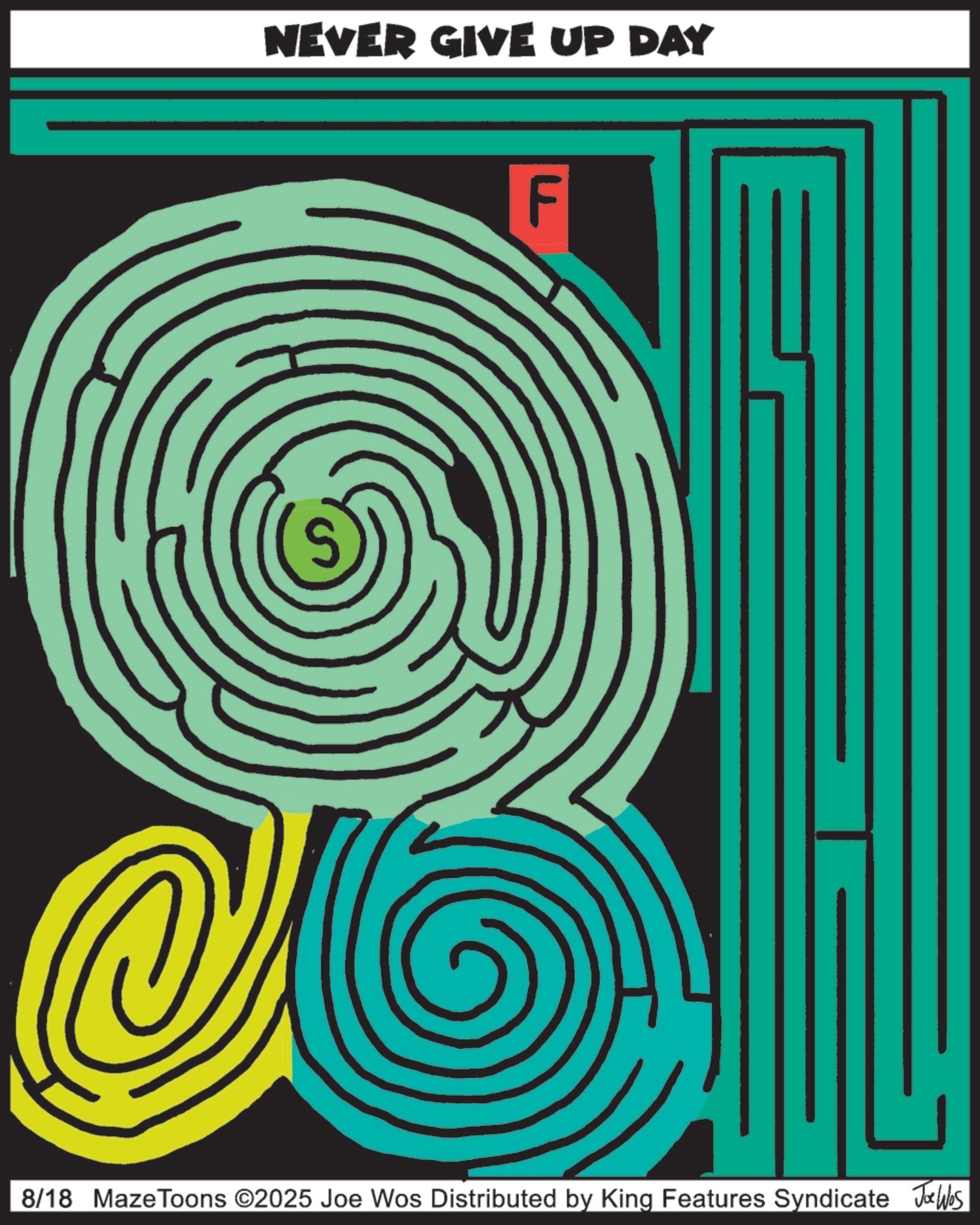 Graphics OCR: NEVER GIVE UP DAY F 8/18 Maze Toons ©2025 Joe Wos Distributed by King Features Syndicate Jobs NEVER GIVE UP DAY F 8/18 Maze Toons © 2025 Joe Wos Distributed by King Features Syndicate Jobs
