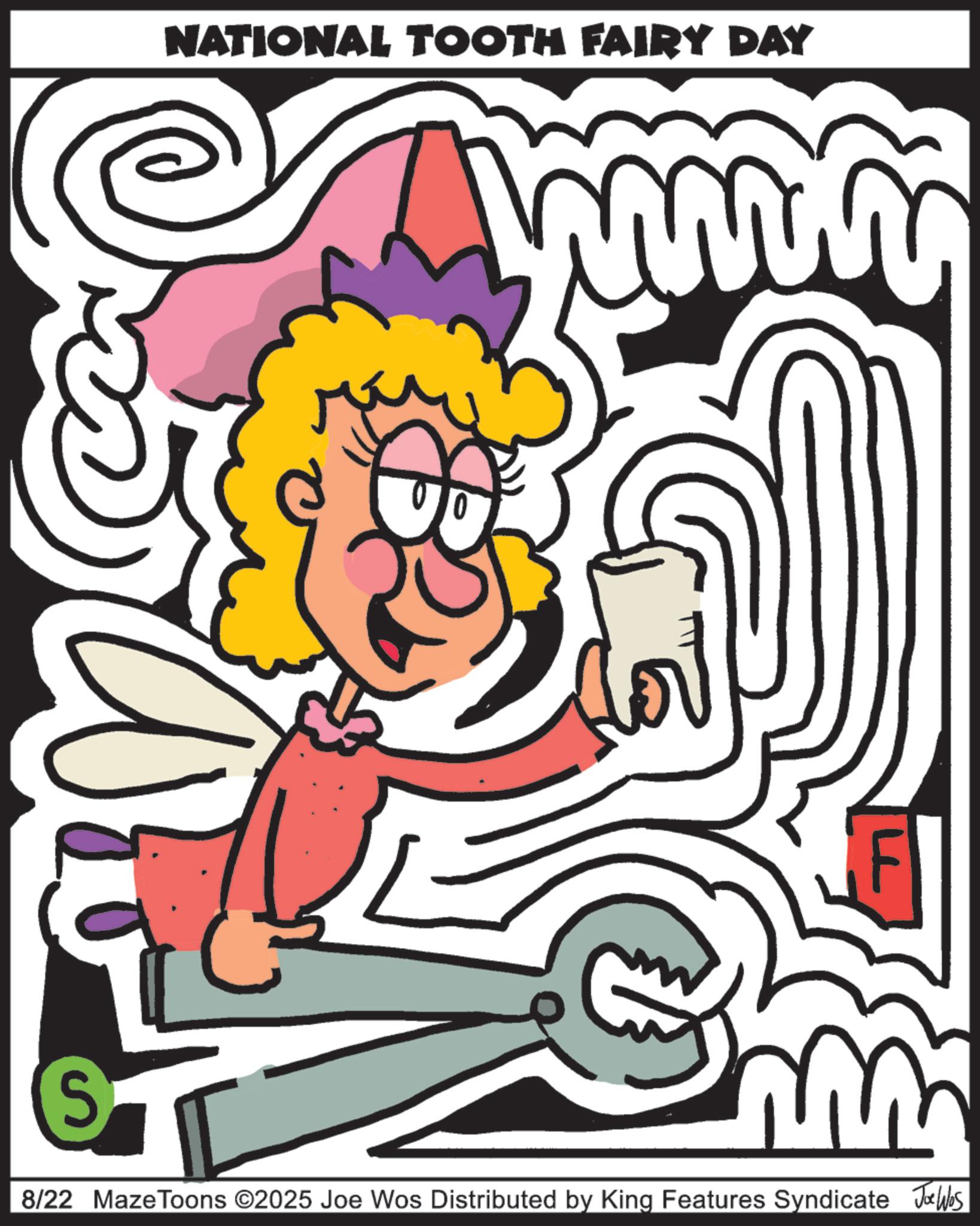 Line art OCR: NATIONAL TOOTH FAIRY DAY 00 wwww LL S 8/22 MazeToons ©2025 Joe Wos Distributed by King Features Syndicate Jobs NATIONAL TOOTH FAIRY DAY 00 wwww LL S 8/22 MazeToons © 2025 Joe Wos Distributed by King Features Syndicate Jobs