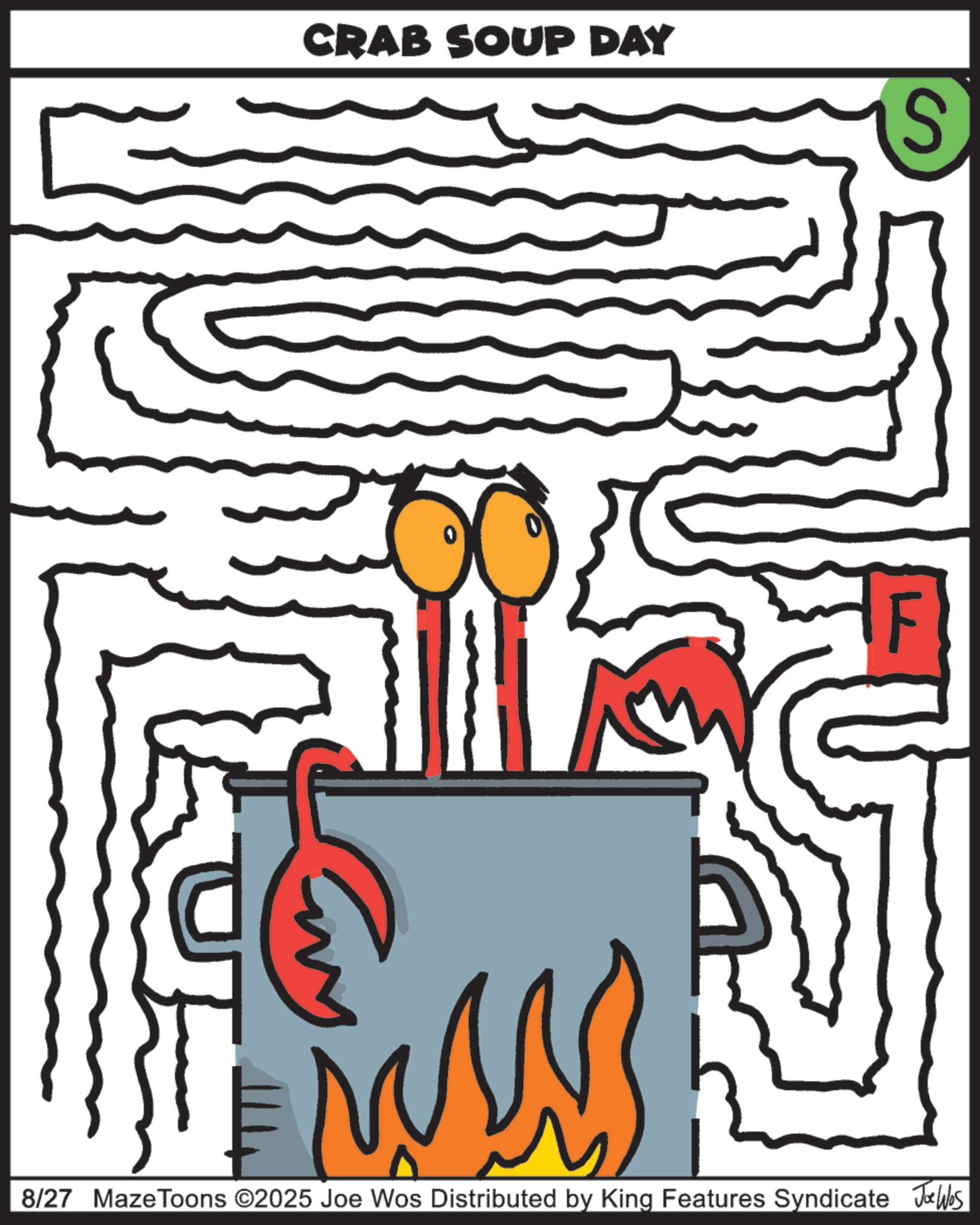 Graphic design OCR: CRAB SOUP DAY 1S 8/27 MazeToons ©2025 Joe Wos Distributed by King Features Syndicate Jobs CRAB SOUP DAY 1S 8/27 MazeToons © 2025 Joe Wos Distributed by King Features Syndicate Jobs