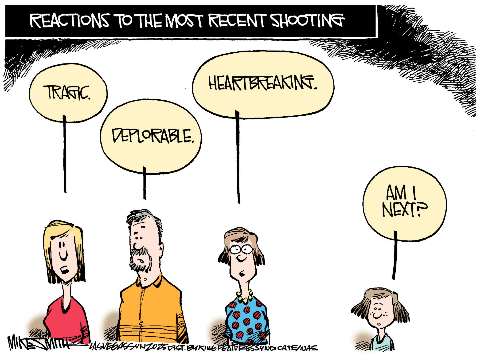 Sketch OCR: MIKE REACTIONS TO THE MOST RECENT SHOOTING HEARTBREAKING. TRAGIC. DEPLORABLE. LASVEGASSUNZOZSEIST. BYKING FEATURESSYNDICATE/NAS AMI NEXT? MIKE REACTIONS TO THE MOST RECENT SHOOTING HEARTBREAKING . TRAGIC . DEPLORABLE . LASVEGASSUNZOZSEIST . BYKING FEATURESSYNDICATE / NAS AMI NEXT ?