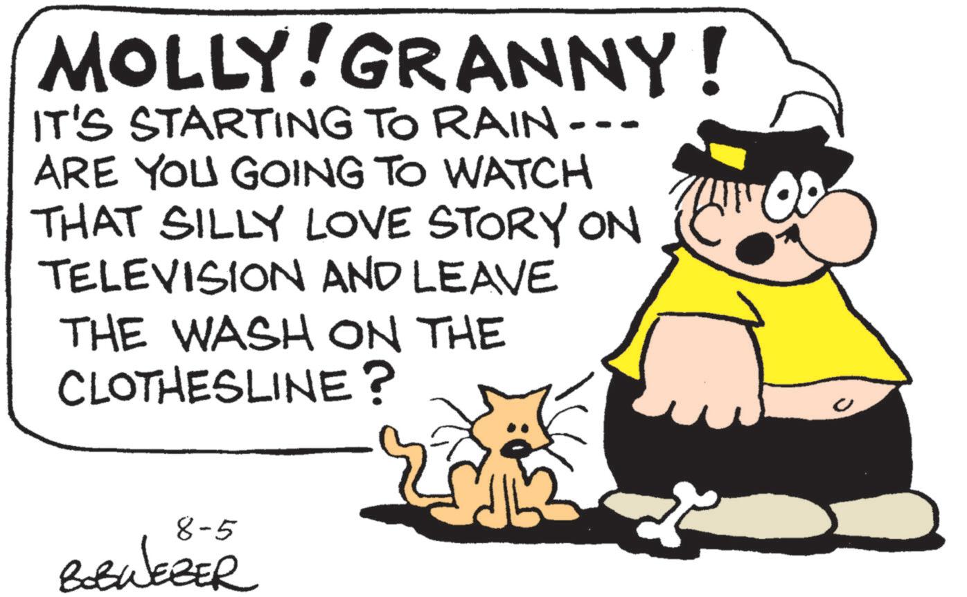 Photo caption OCR: MOLLY! GRANNY! IT'S STARTING TO RAIN- ARE YOU GOING TO WATCH THAT SILLY LOVE STORY ON TELEVISION AND LEAVE THE WASH ON THE CLOTHESLINE? 8-5 BOBWEBER MOLLY ! GRANNY ! IT'S STARTING TO RAIN- ARE YOU GOING TO WATCH THAT SILLY LOVE STORY ON TELEVISION AND LEAVE THE WASH ON THE CLOTHESLINE ? 8-5 BOBWEBER