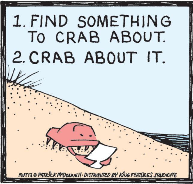 Photo caption OCR: 1. FIND SOMETHING TO CRAB ABOUT. 2. CRAB ABOUT IT. WA MUTTS © PATRICK MCDONNELL DISTRIBUTED BY KING FEATURES SYNDICATE 1. FIND SOMETHING TO CRAB ABOUT . 2. CRAB ABOUT IT . WA MUTTS © PATRICK MCDONNELL DISTRIBUTED BY KING FEATURES SYNDICATE