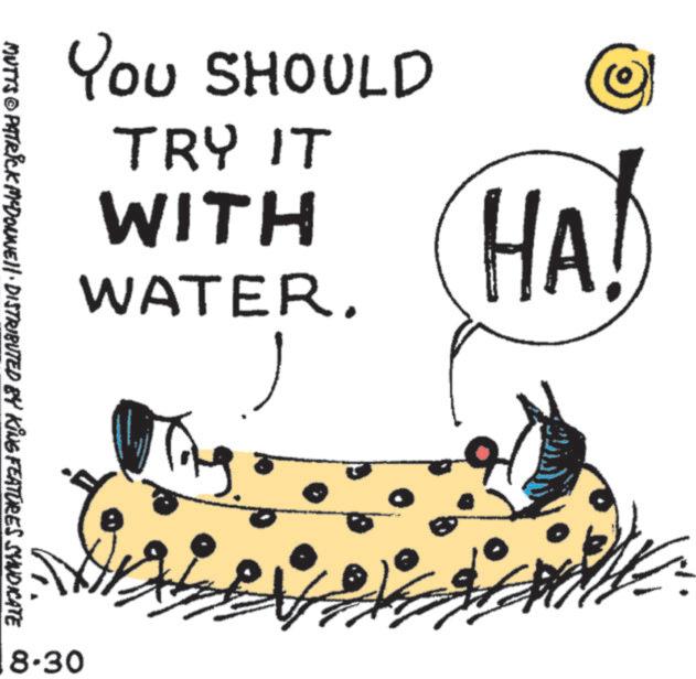 Clip art OCR: YOU SHOULD TRY IT WITH WATER. HA! MUTTS © PATRICK MYDONNE DISTRIBUTED BY KING FEATURES SYNDICATE 8.30 YOU SHOULD TRY IT WITH WATER . HA ! MUTTS © PATRICK MYDONNE DISTRIBUTED BY KING FEATURES SYNDICATE 8.30