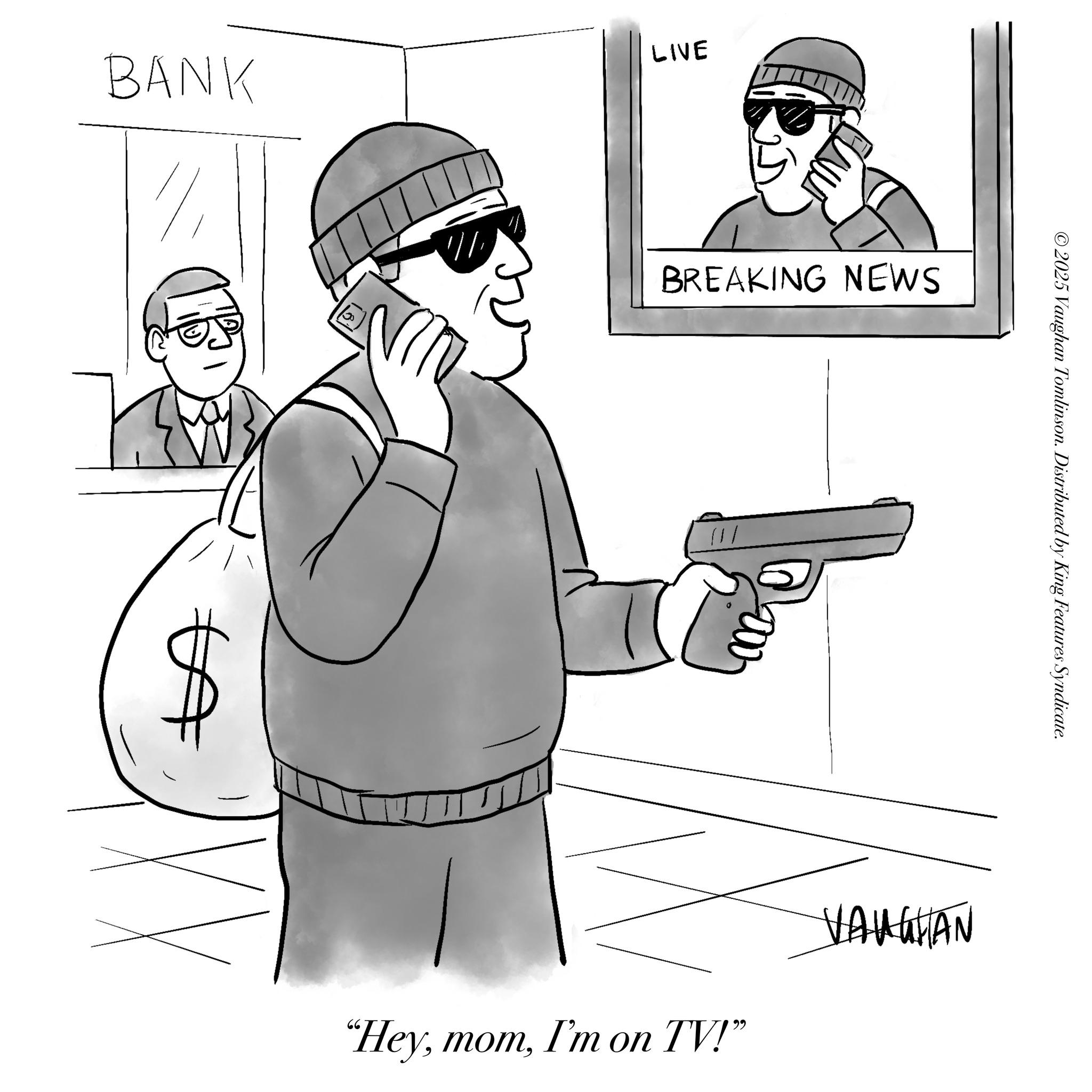 Fiction OCR: BANK LIVE /// BREAKING NEWS /// ©2025 Vaughan Tomlinson. Distributed by King Features Syndicate. "HeyI'm on TV!" VAUGHAN BANK LIVE /// BREAKING NEWS /// © 2025 Vaughan Tomlinson . Distributed by King Features Syndicate . " HeyI'm on TV ! " VAUGHAN