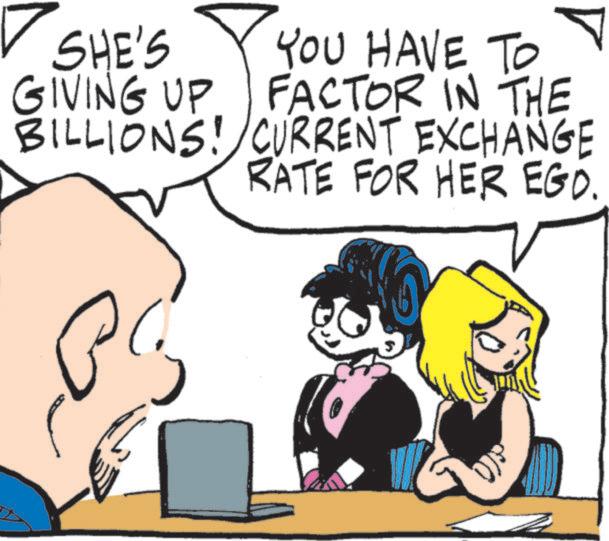 Fictional character OCR: SHE'S GIVING UP YOU HAVE TO FACTOR IN THE BILLIONS! CURRENT EXCHANGE RATE FOR HER EGO. SHE'S GIVING UP YOU HAVE TO FACTOR IN THE BILLIONS ! CURRENT EXCHANGE RATE FOR HER EGO .